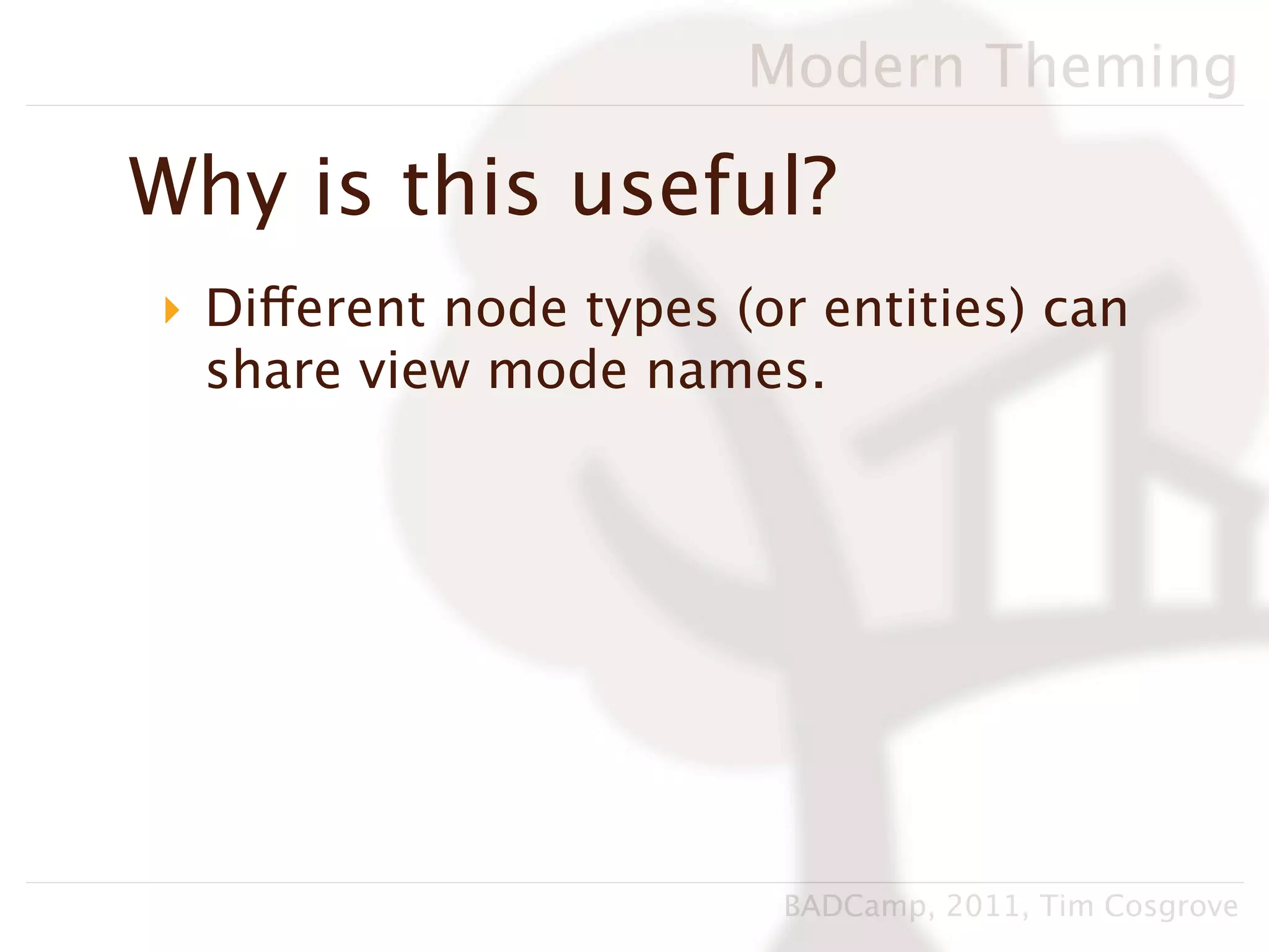 Modern Theming

Why is this useful?
‣ Different node types (or entities) can
  share view mode names.




                         BADCamp, 2011, Tim Cosgrove
 