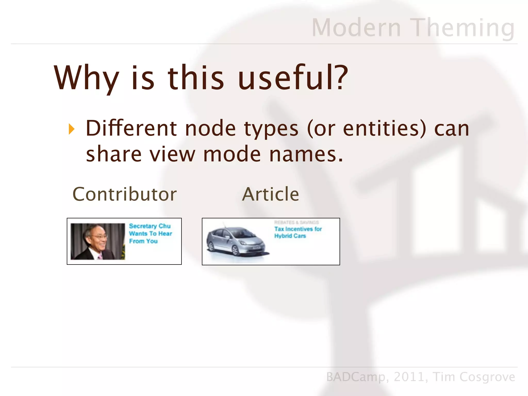 Modern Theming

Why is this useful?
‣ Different node types (or entities) can
  share view mode names.
 Contributor     Article




                            BADCamp, 2011, Tim Cosgrove
 
