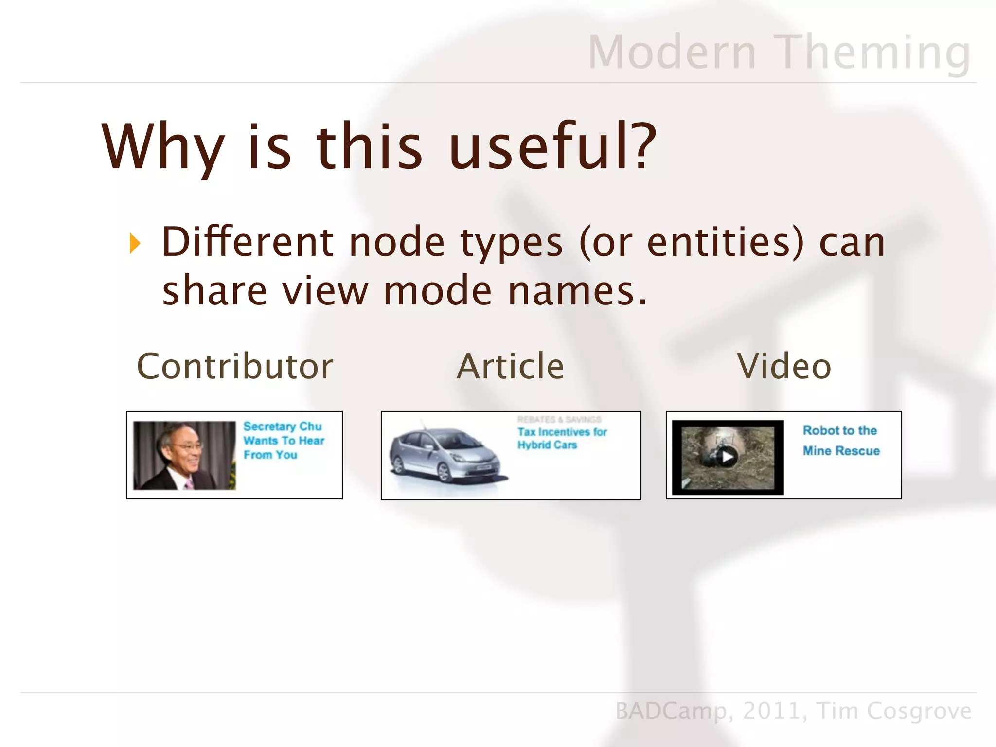 Modern Theming

Why is this useful?
‣ Different node types (or entities) can
  share view mode names.
 Contributor     Article             Video




                            BADCamp, 2011, Tim Cosgrove
 