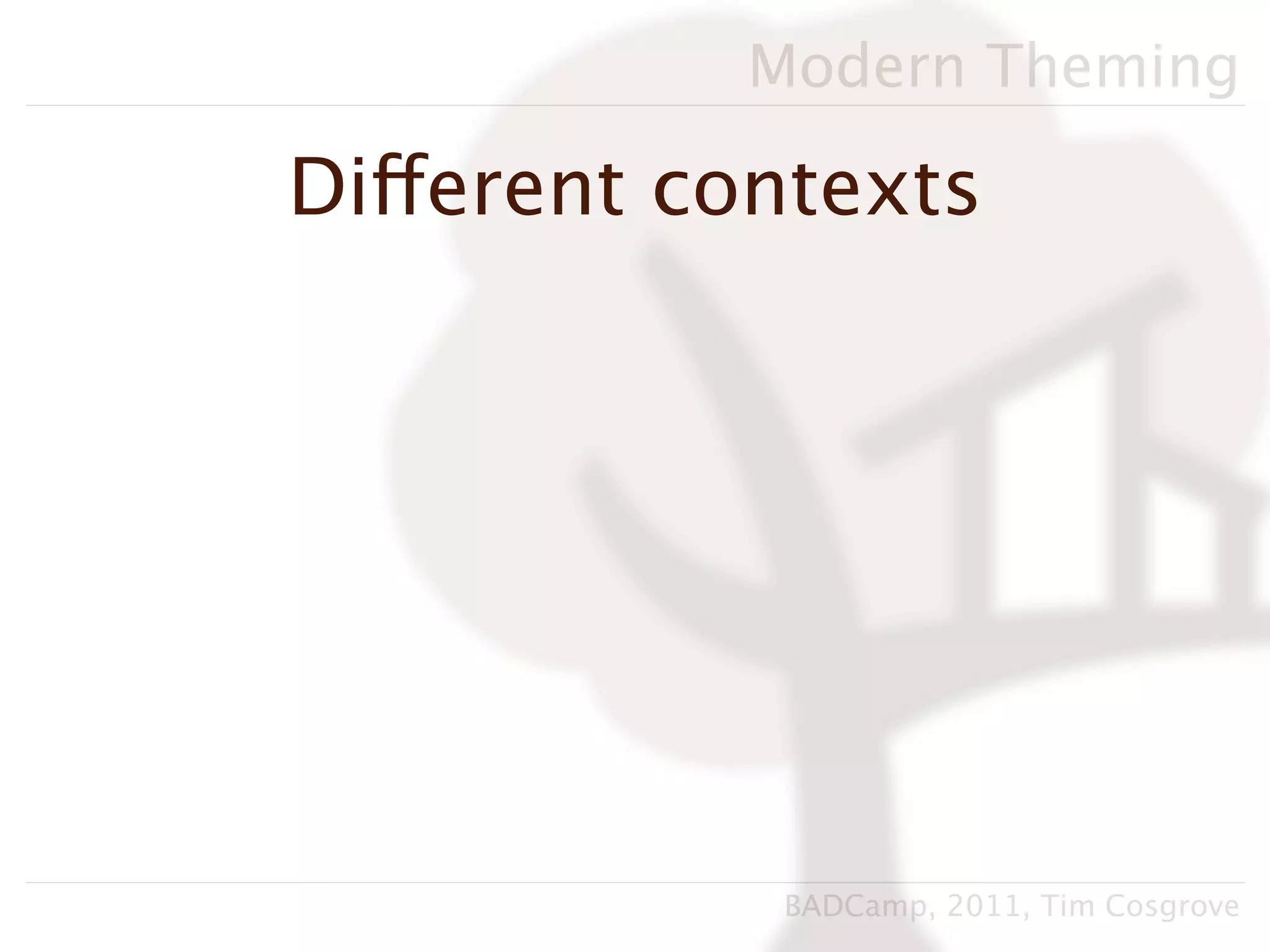 Modern Theming

Different contexts




            BADCamp, 2011, Tim Cosgrove
 