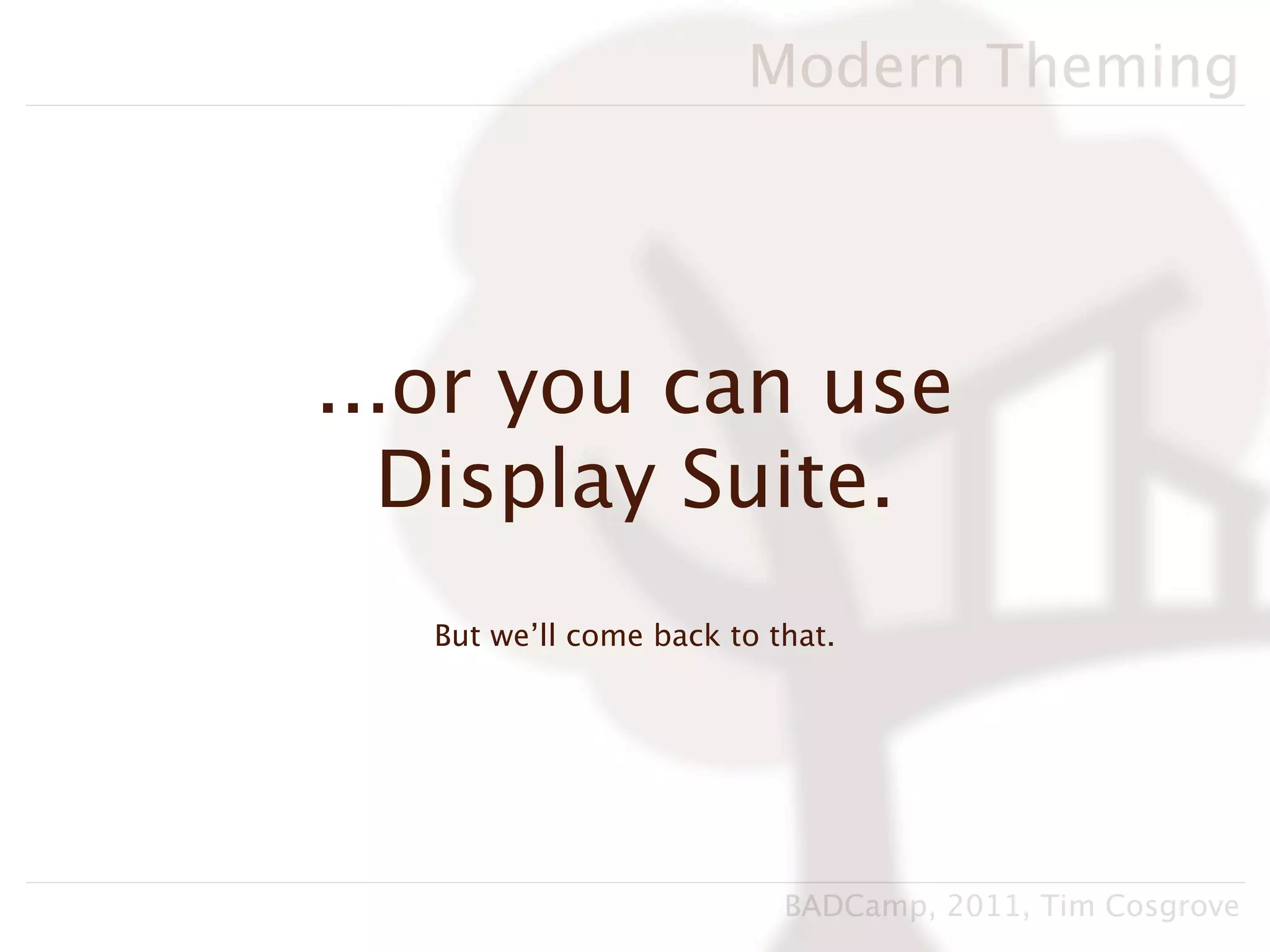 Modern Theming




...or you can use
  Display Suite.
   But we’ll come back to that.




                           BADCamp, 2011, Tim Cosgrove
 