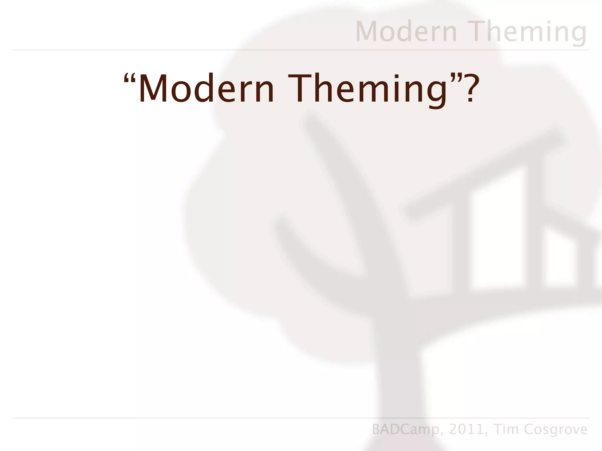 Modern Theming

“Modern Theming”?




            BADCamp, 2011, Tim Cosgrove
 