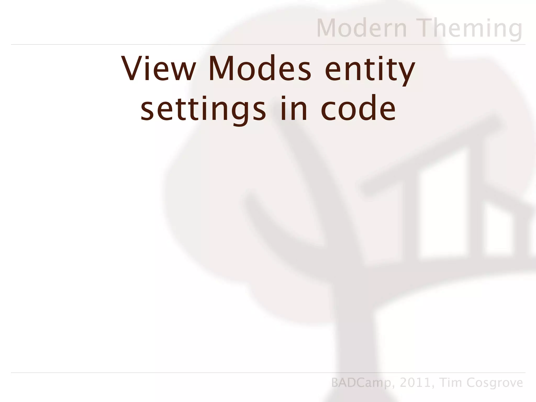 Modern Theming
View Modes entity
 settings in code




            BADCamp, 2011, Tim Cosgrove
 
