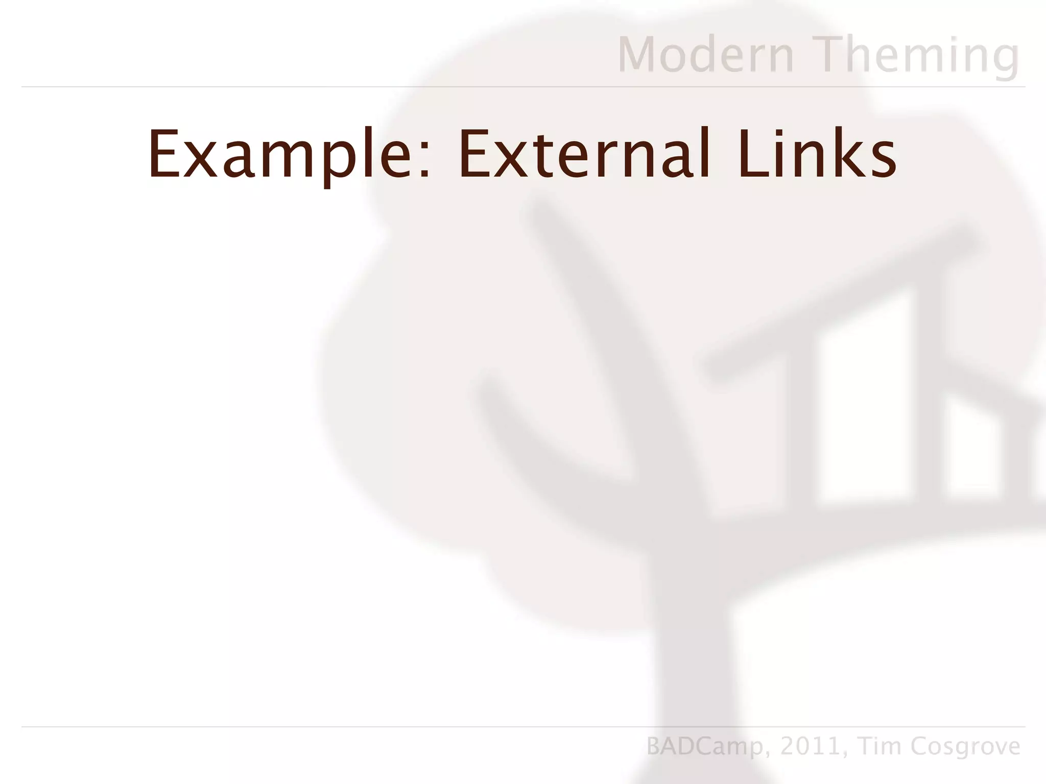 Modern Theming

Example: External Links




               BADCamp, 2011, Tim Cosgrove
 