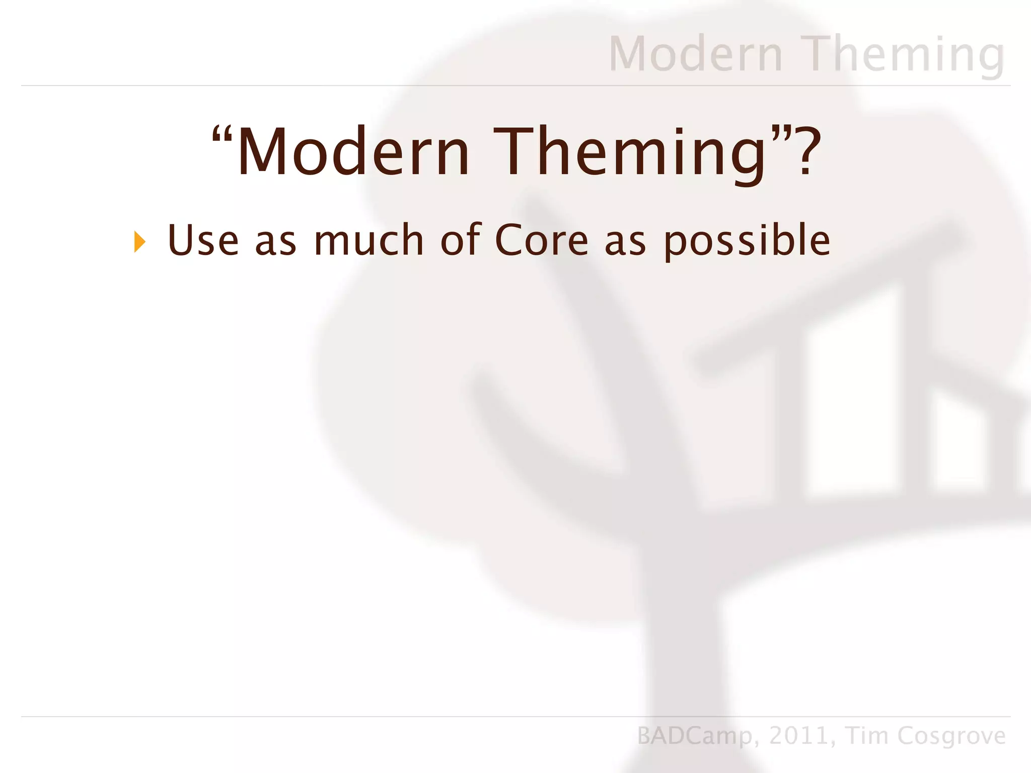 Modern Theming

   “Modern Theming”?
‣ Use as much of Core as possible




                       BADCamp, 2011, Tim Cosgrove
 