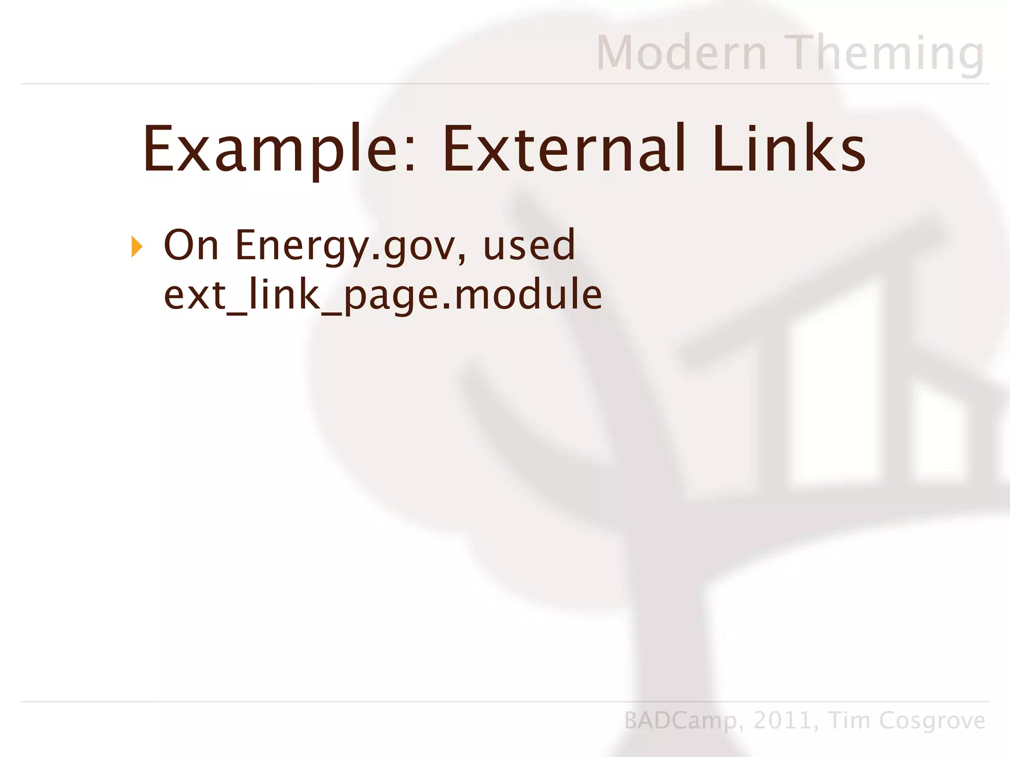 Modern Theming

Example: External Links
‣ On Energy.gov, used
  ext_link_page.module




                         BADCamp, 2011, Tim Cosgrove
 