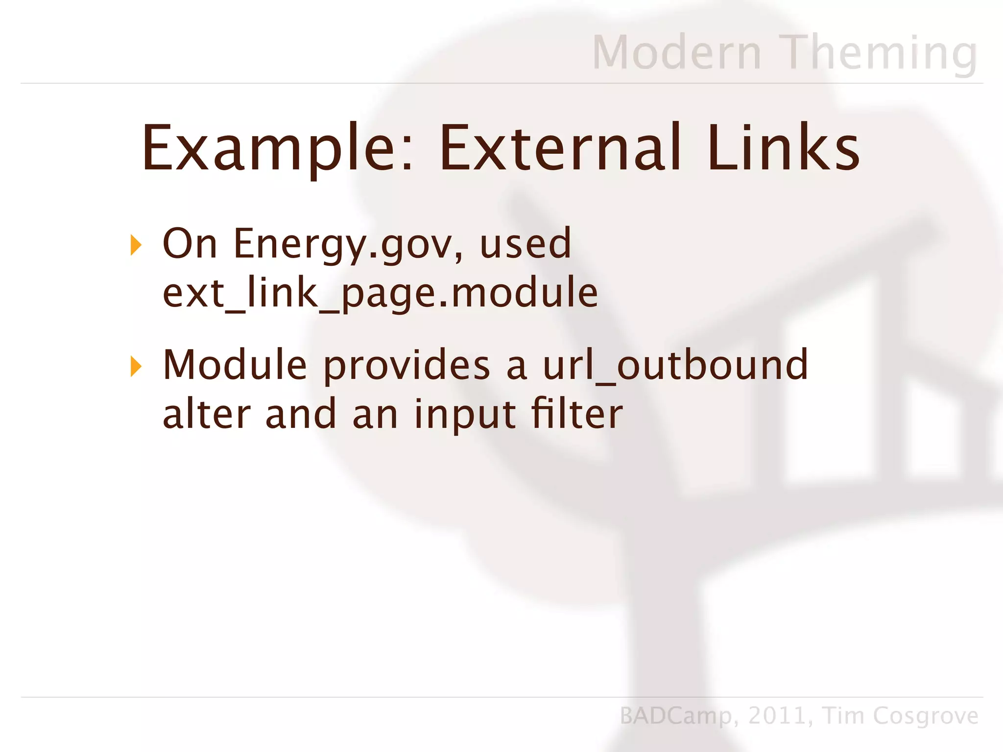 Modern Theming

Example: External Links
‣ On Energy.gov, used
  ext_link_page.module
‣ Module provides a url_outbound
  alter and an input ﬁlter




                         BADCamp, 2011, Tim Cosgrove
 
