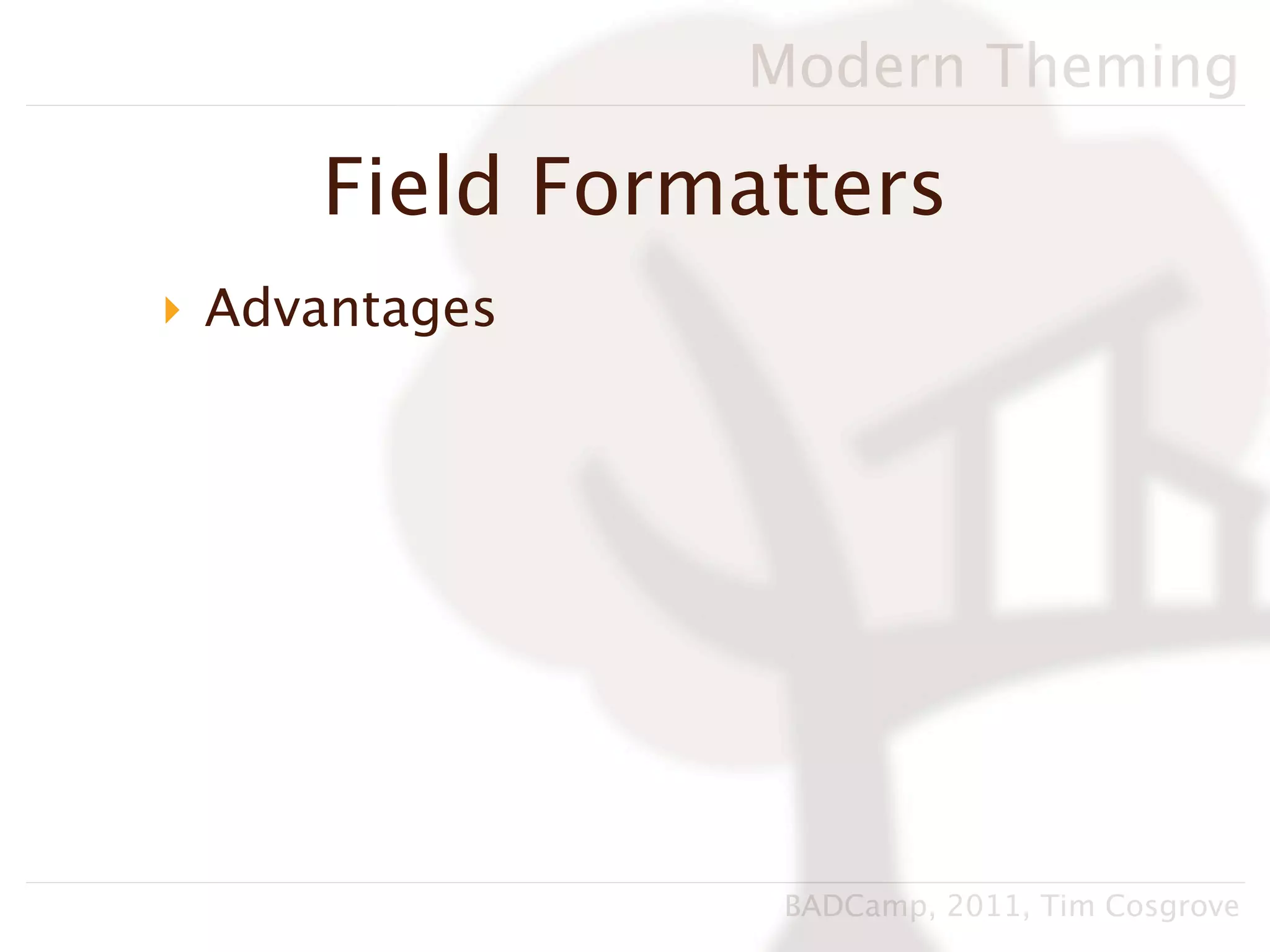 Modern Theming

     Field Formatters
‣ Advantages




                BADCamp, 2011, Tim Cosgrove
 