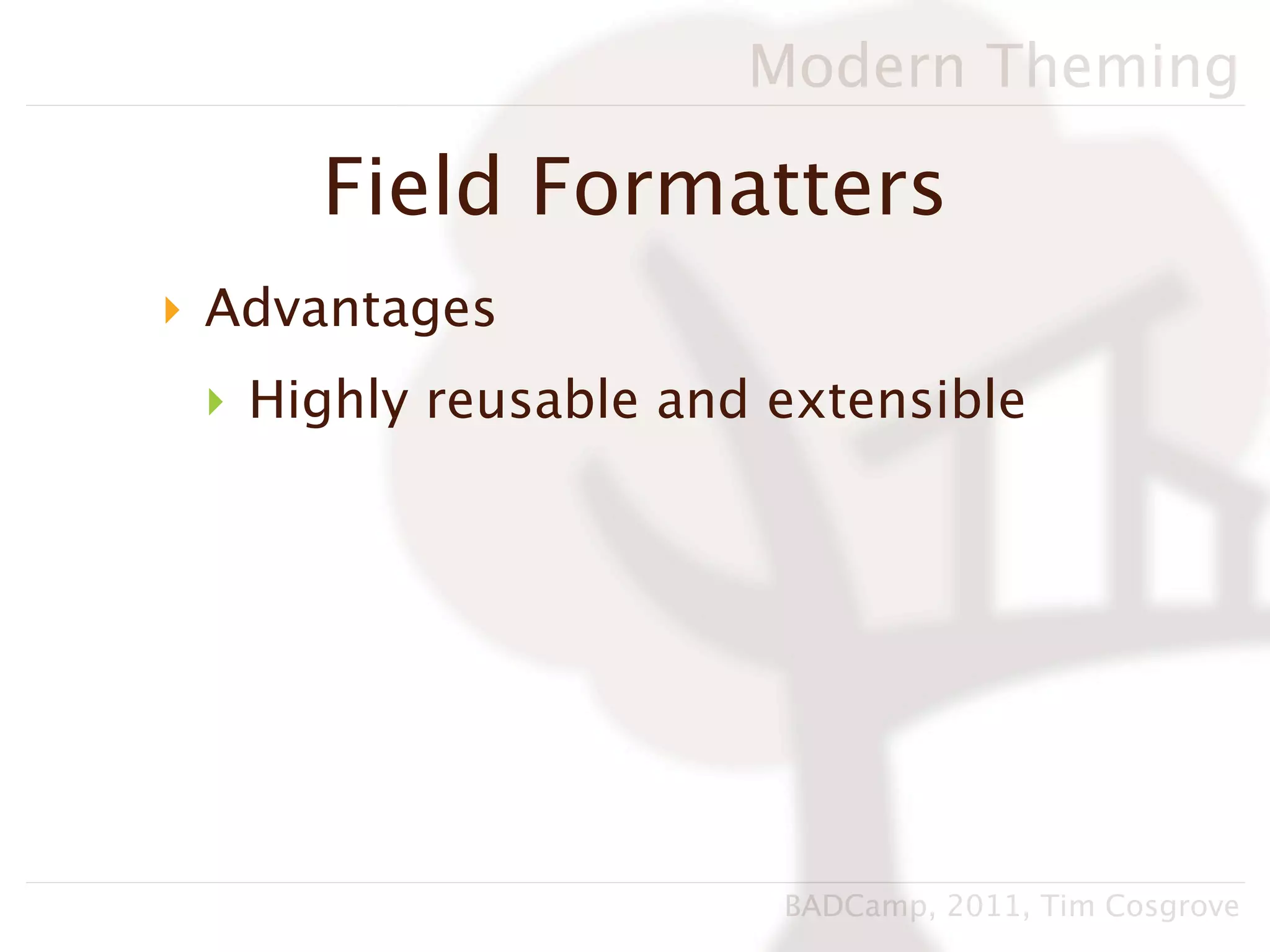 Modern Theming

     Field Formatters
‣ Advantages
 ‣ Highly reusable and extensible




                       BADCamp, 2011, Tim Cosgrove
 