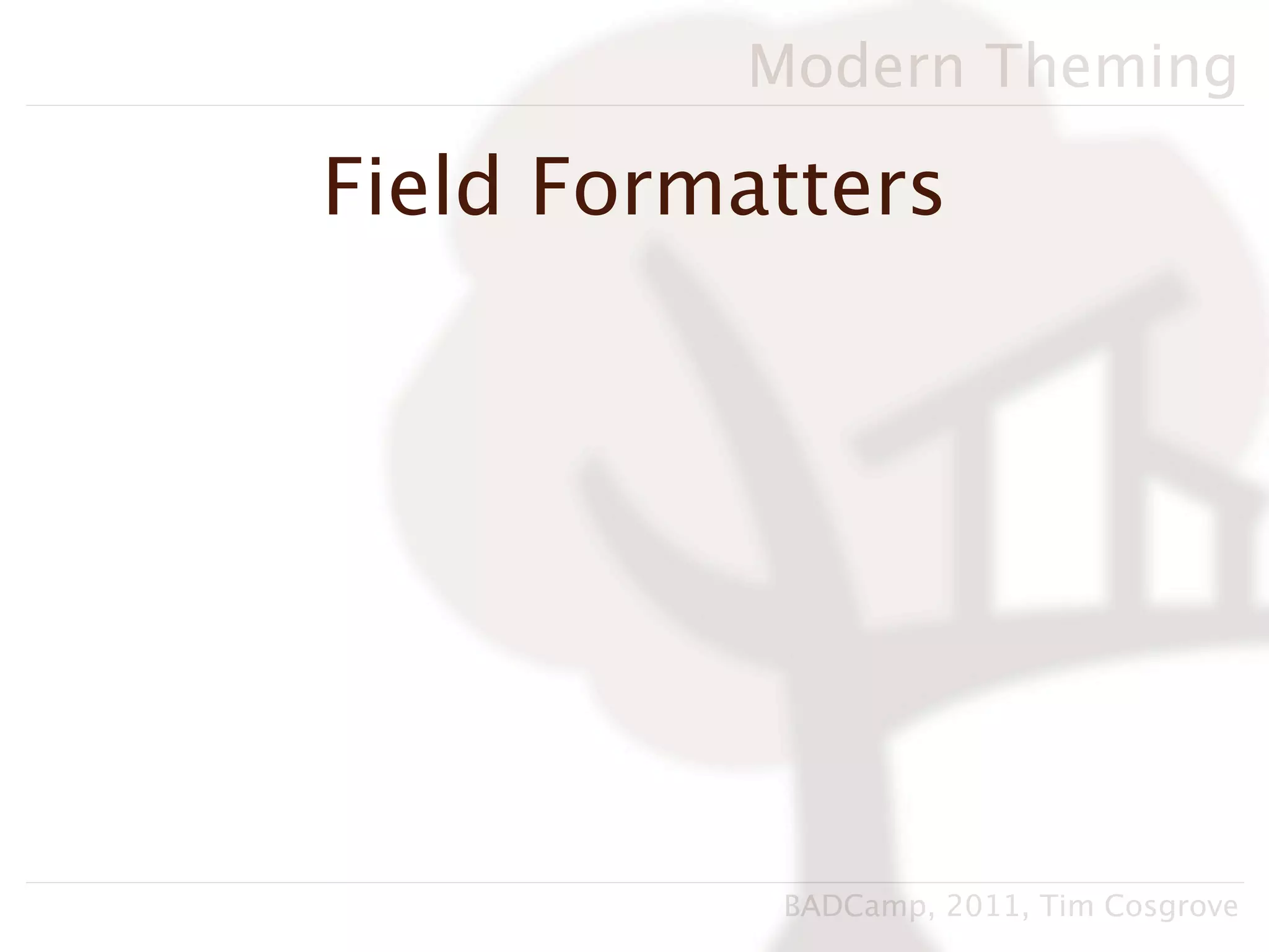 Modern Theming

Field Formatters




           BADCamp, 2011, Tim Cosgrove
 