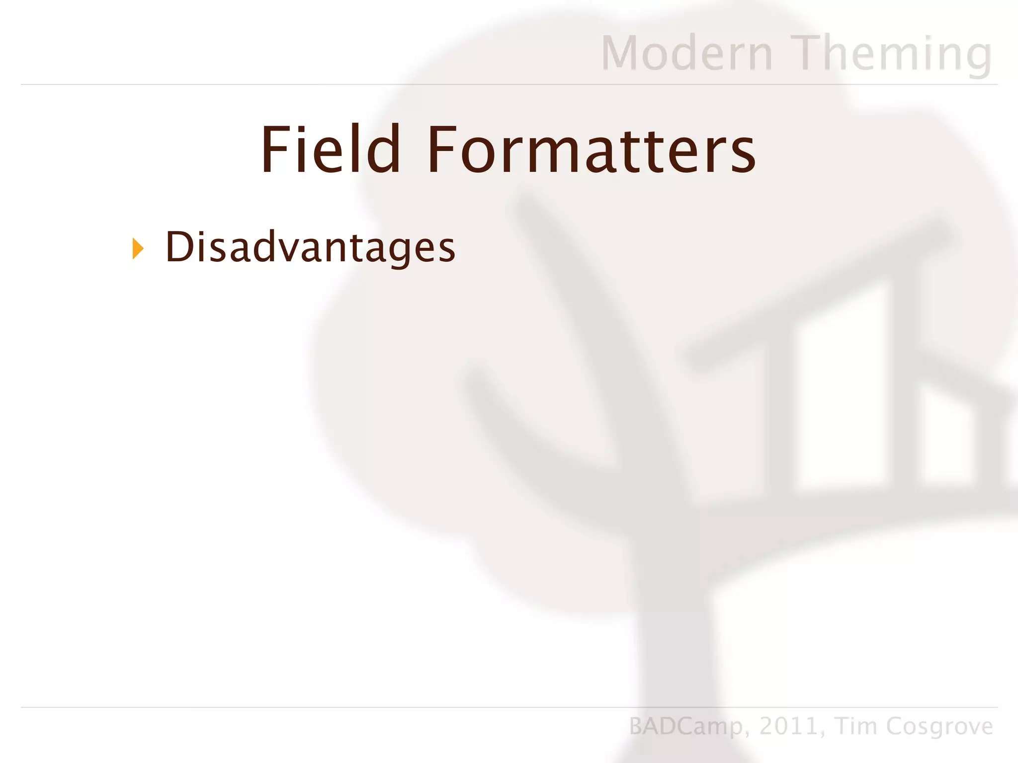 Modern Theming

     Field Formatters
‣ Disadvantages




                   BADCamp, 2011, Tim Cosgrove
 