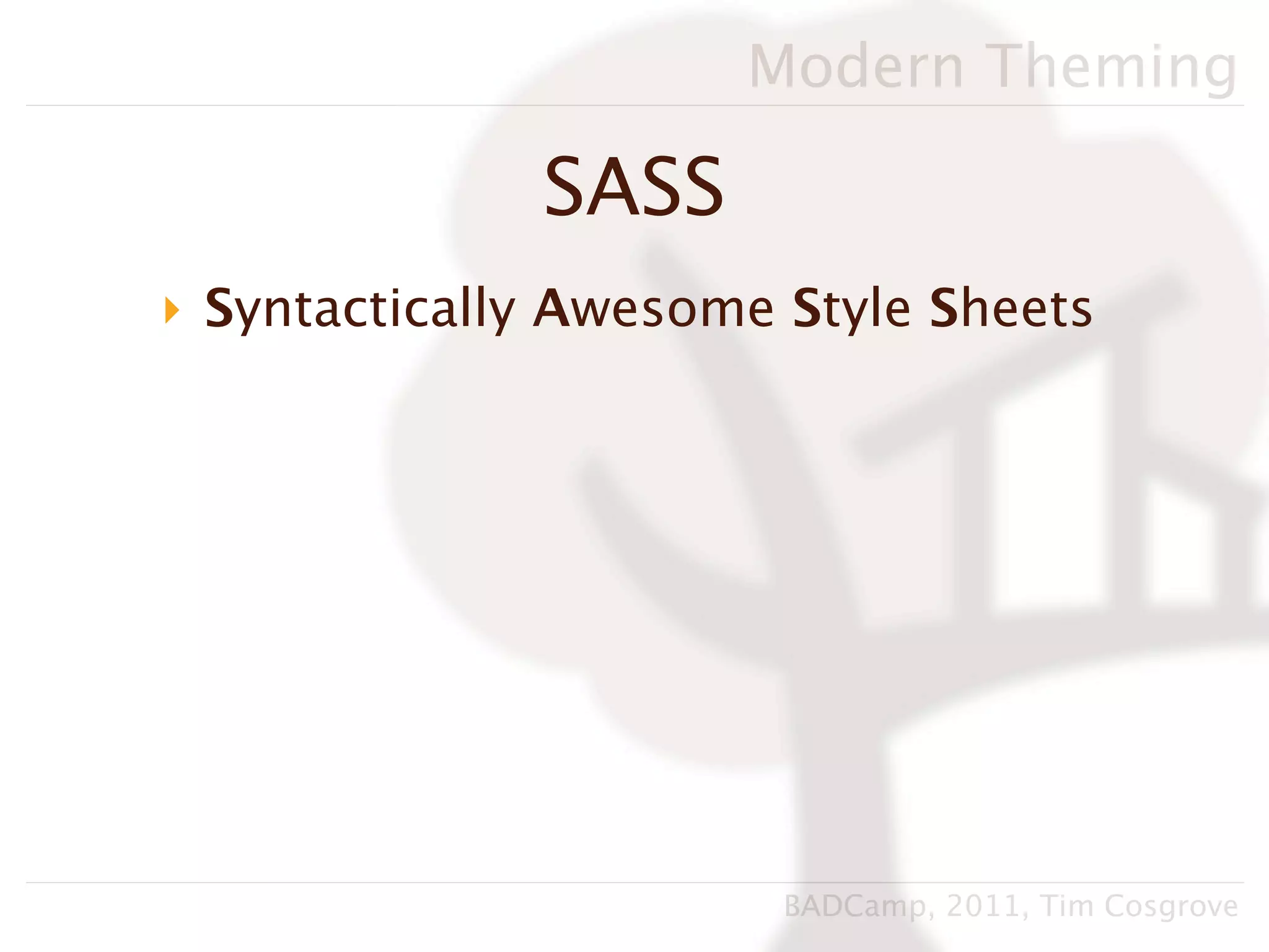 Modern Theming

              SASS
‣ Syntactically Awesome Style Sheets




                        BADCamp, 2011, Tim Cosgrove
 