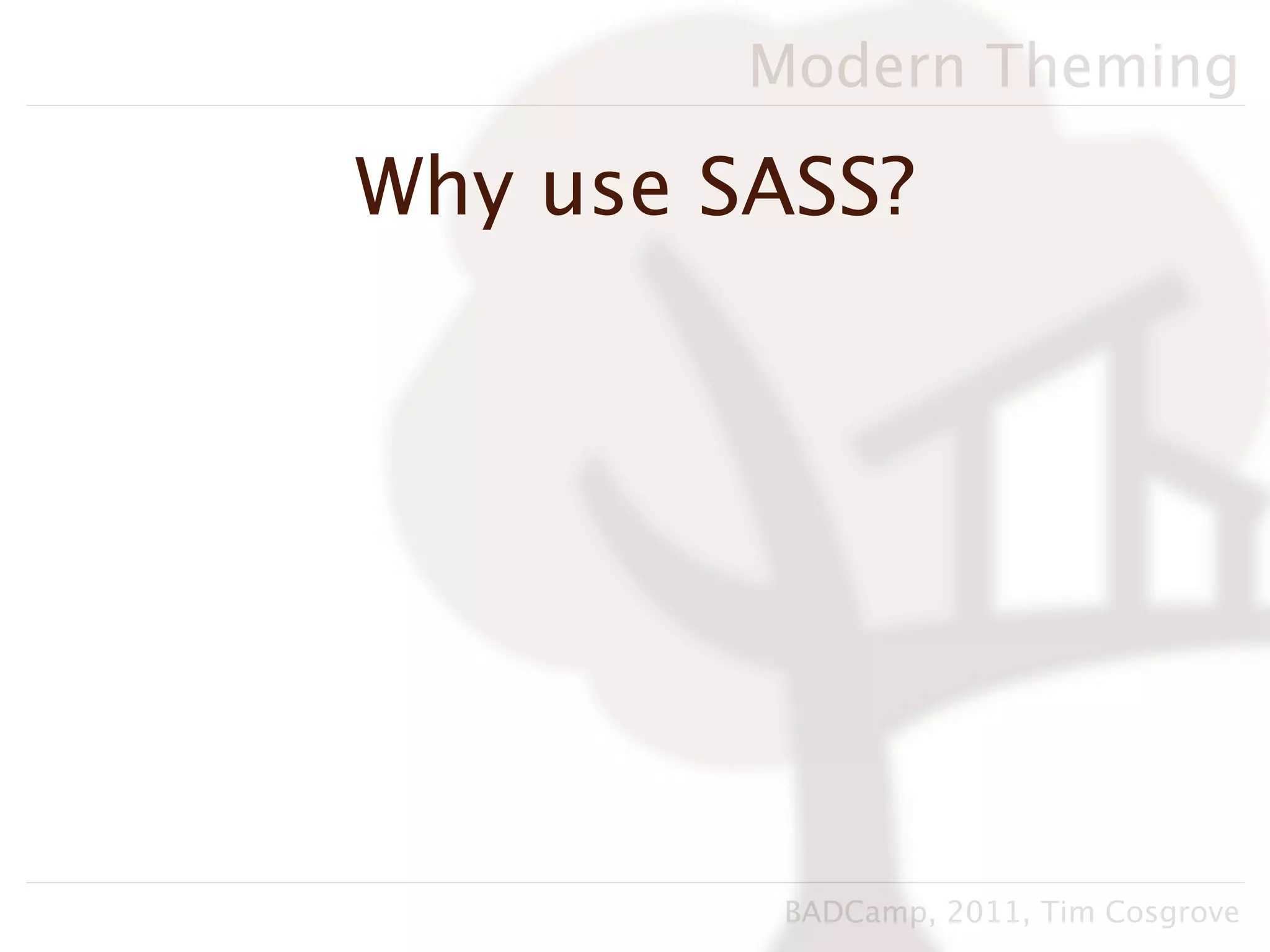Modern Theming

Why use SASS?




          BADCamp, 2011, Tim Cosgrove
 