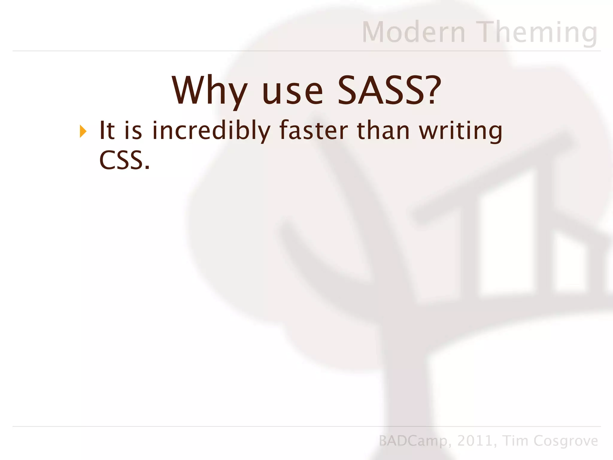 Modern Theming

        Why use SASS?
‣ It is incredibly faster than writing
  CSS.




                          BADCamp, 2011, Tim Cosgrove
 