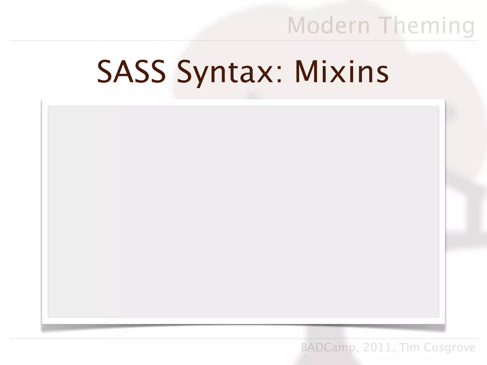 Modern Theming

SASS Syntax: Mixins




             BADCamp, 2011, Tim Cosgrove
 