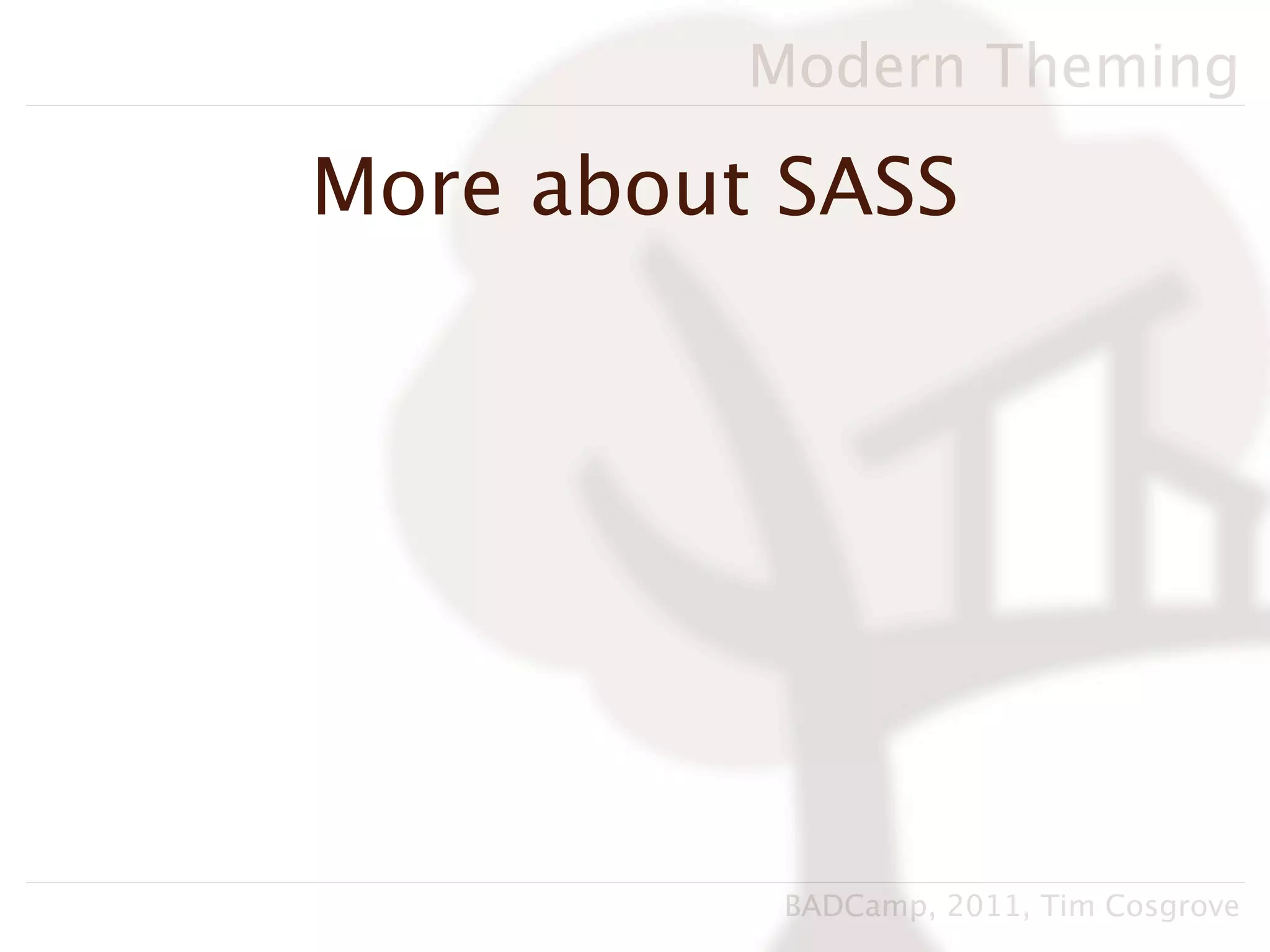 Modern Theming

More about SASS




           BADCamp, 2011, Tim Cosgrove
 
