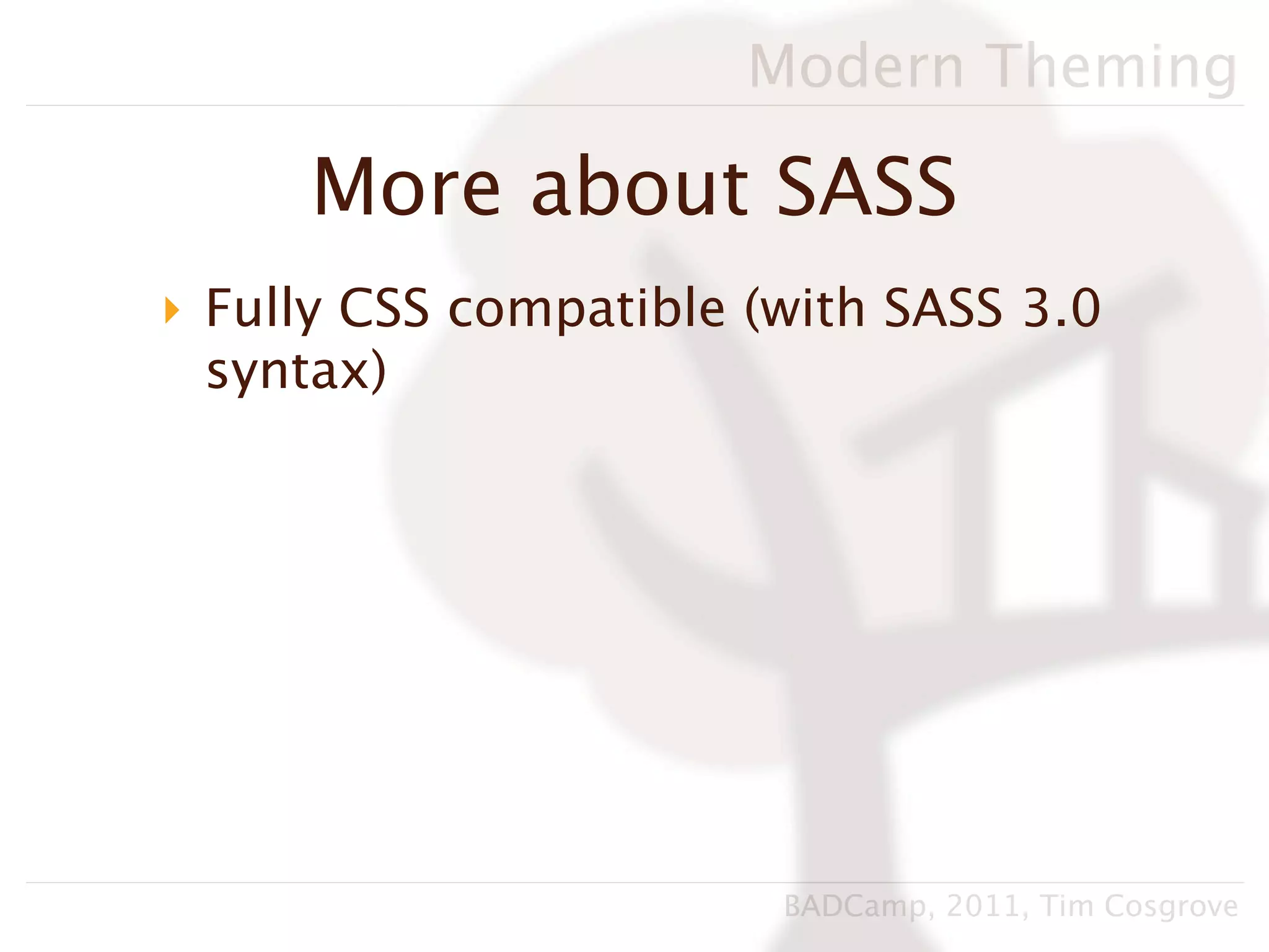 Modern Theming

     More about SASS
‣ Fully CSS compatible (with SASS 3.0
  syntax)




                        BADCamp, 2011, Tim Cosgrove
 