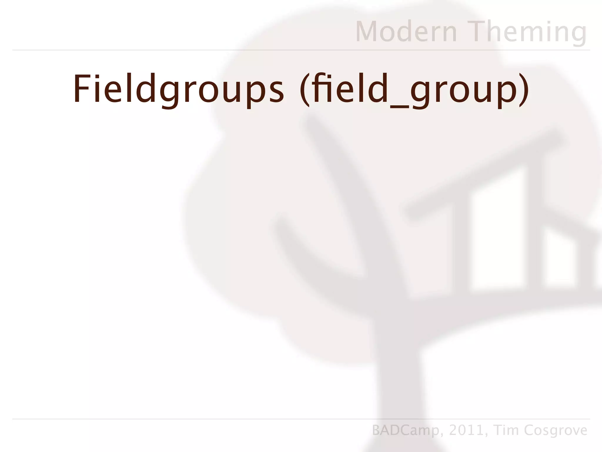 Modern Theming

Fieldgroups (ﬁeld_group)




               BADCamp, 2011, Tim Cosgrove
 