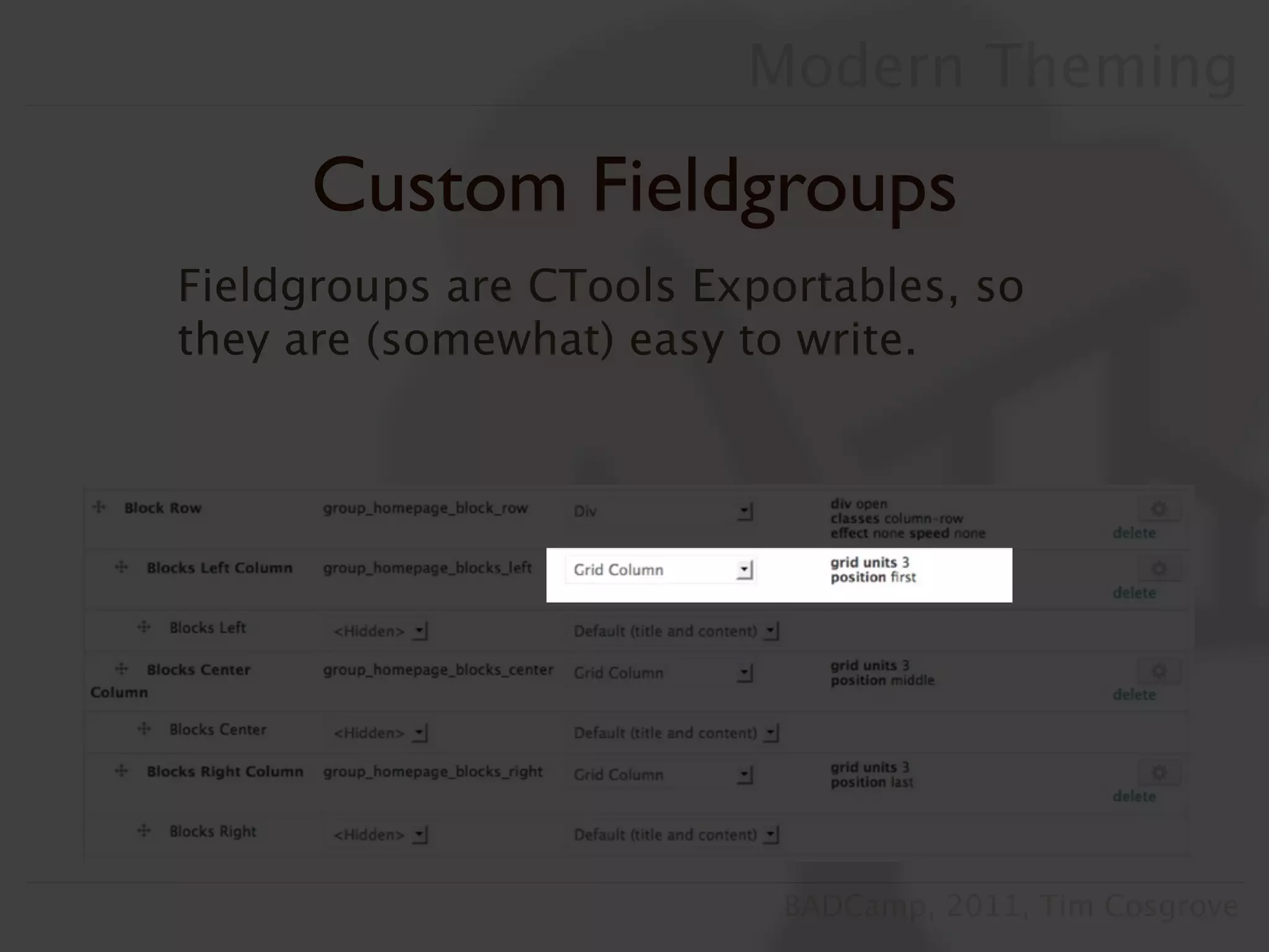Modern Theming

     Custom Fieldgroups
Fieldgroups are CTools Exportables, so
they are (somewhat) easy to write.




                           BADCamp, 2011, Tim Cosgrove
 