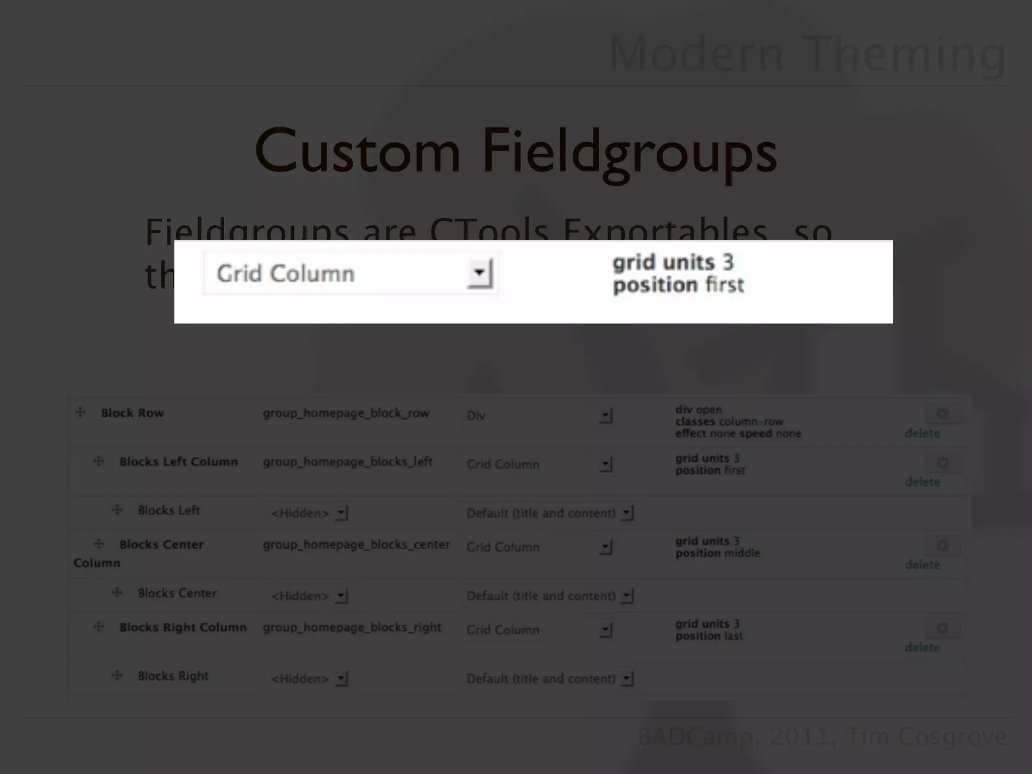 Modern Theming

     Custom Fieldgroups
Fieldgroups are CTools Exportables, so
they are (somewhat) easy to write.




                           BADCamp, 2011, Tim Cosgrove
 
