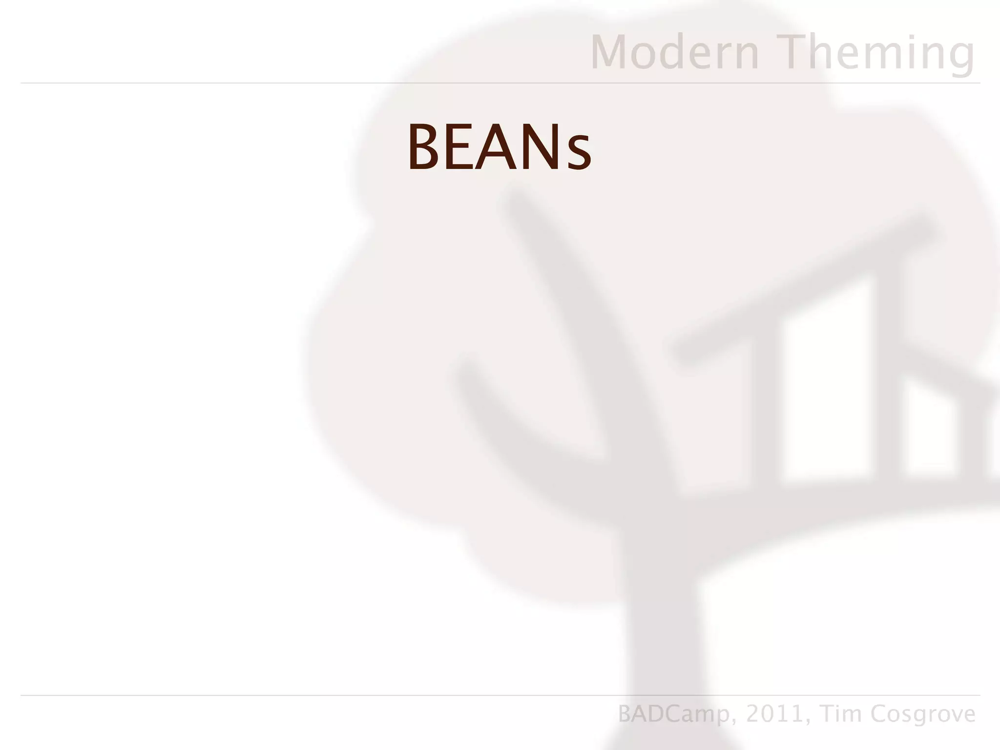 Modern Theming

BEANs




        BADCamp, 2011, Tim Cosgrove
 