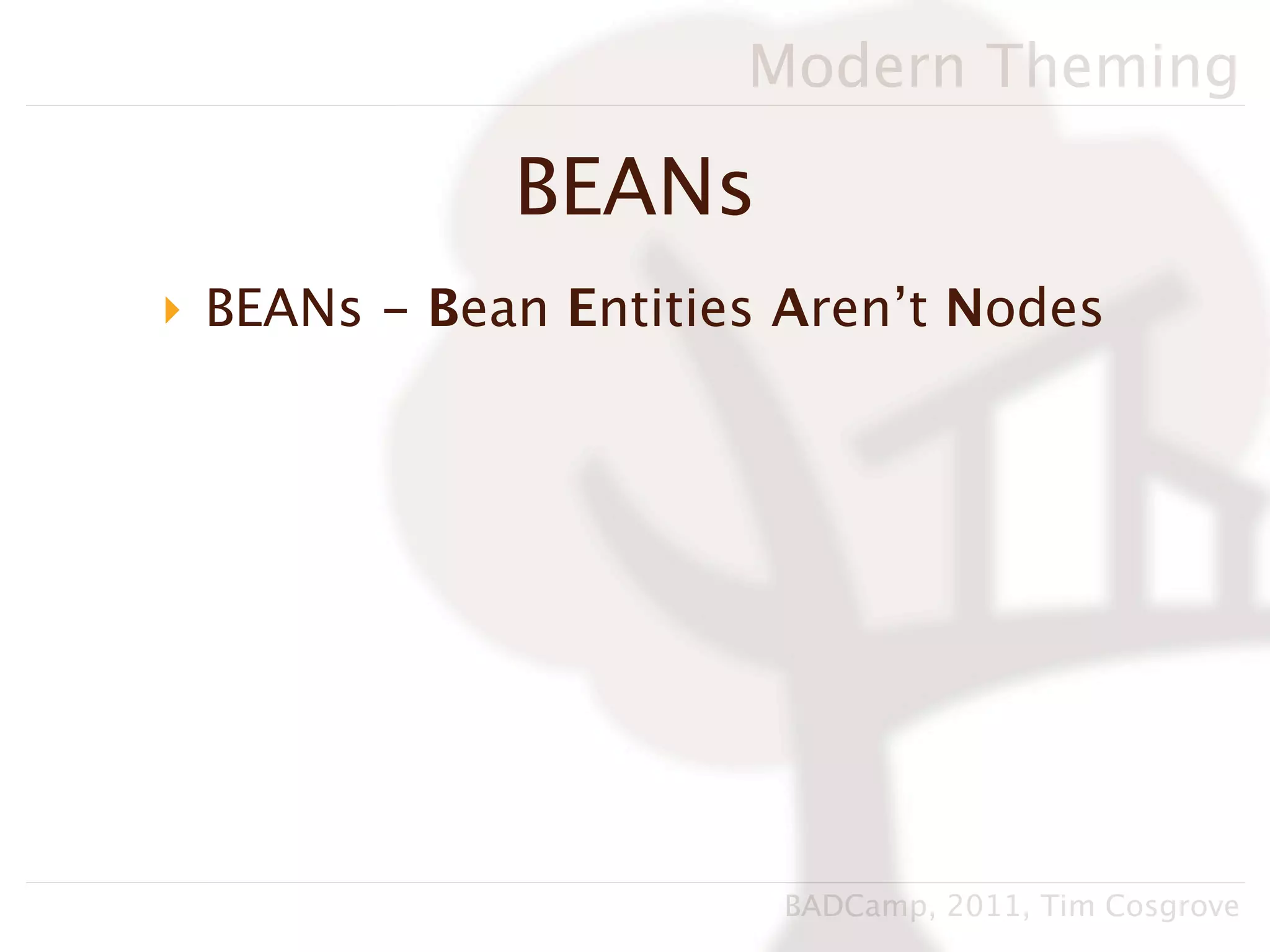 Modern Theming

             BEANs
‣ BEANs - Bean Entities Aren’t Nodes




                       BADCamp, 2011, Tim Cosgrove
 