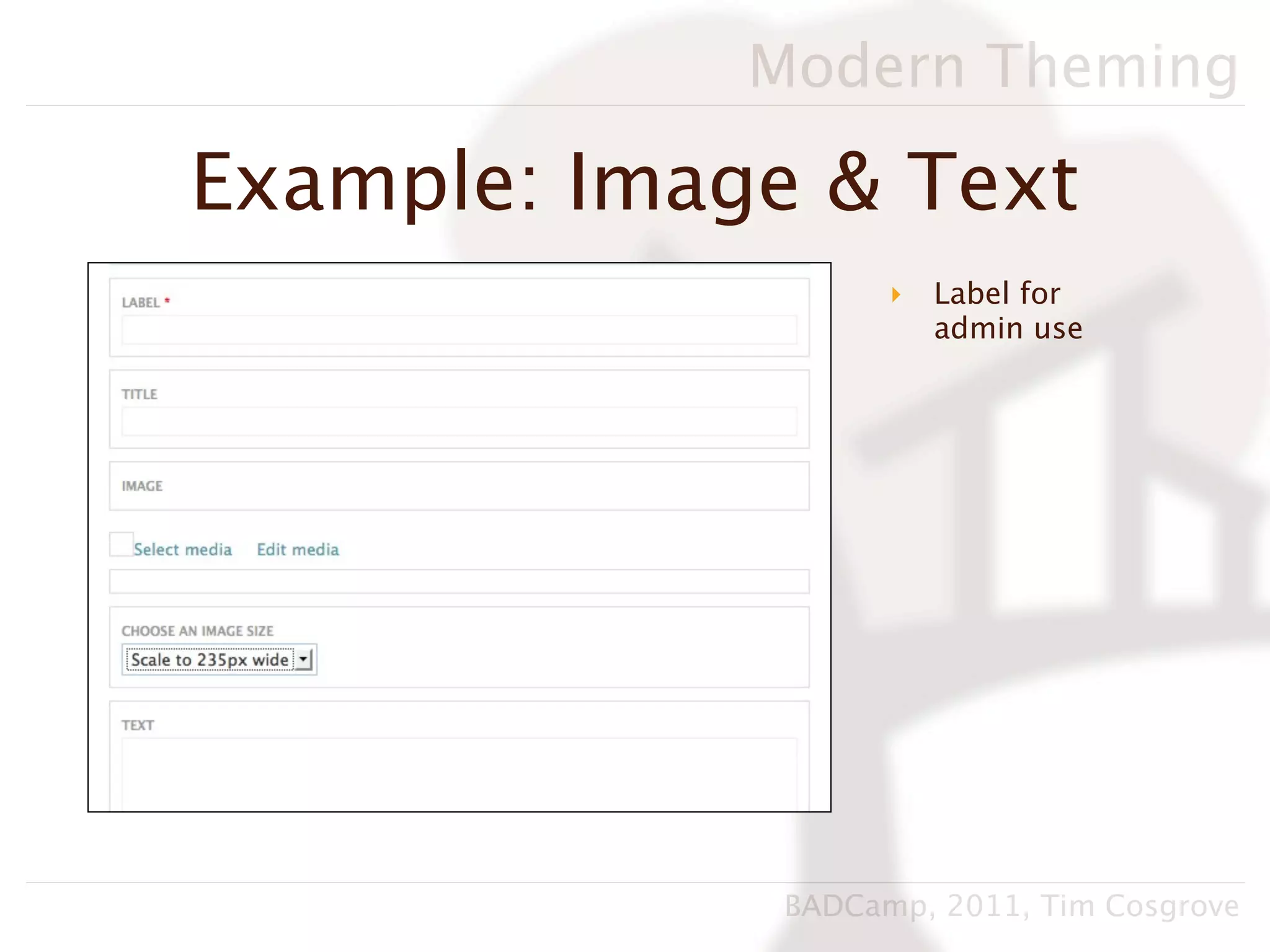 Modern Theming

Example: Image & Text
                    ‣   Label for
                        admin use




              BADCamp, 2011, Tim Cosgrove
 