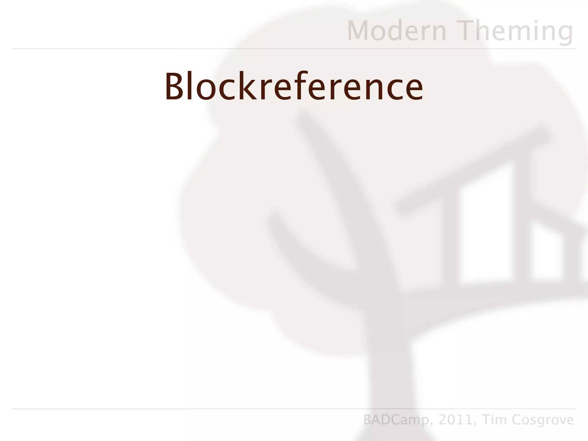 Modern Theming

Blockreference




          BADCamp, 2011, Tim Cosgrove
 