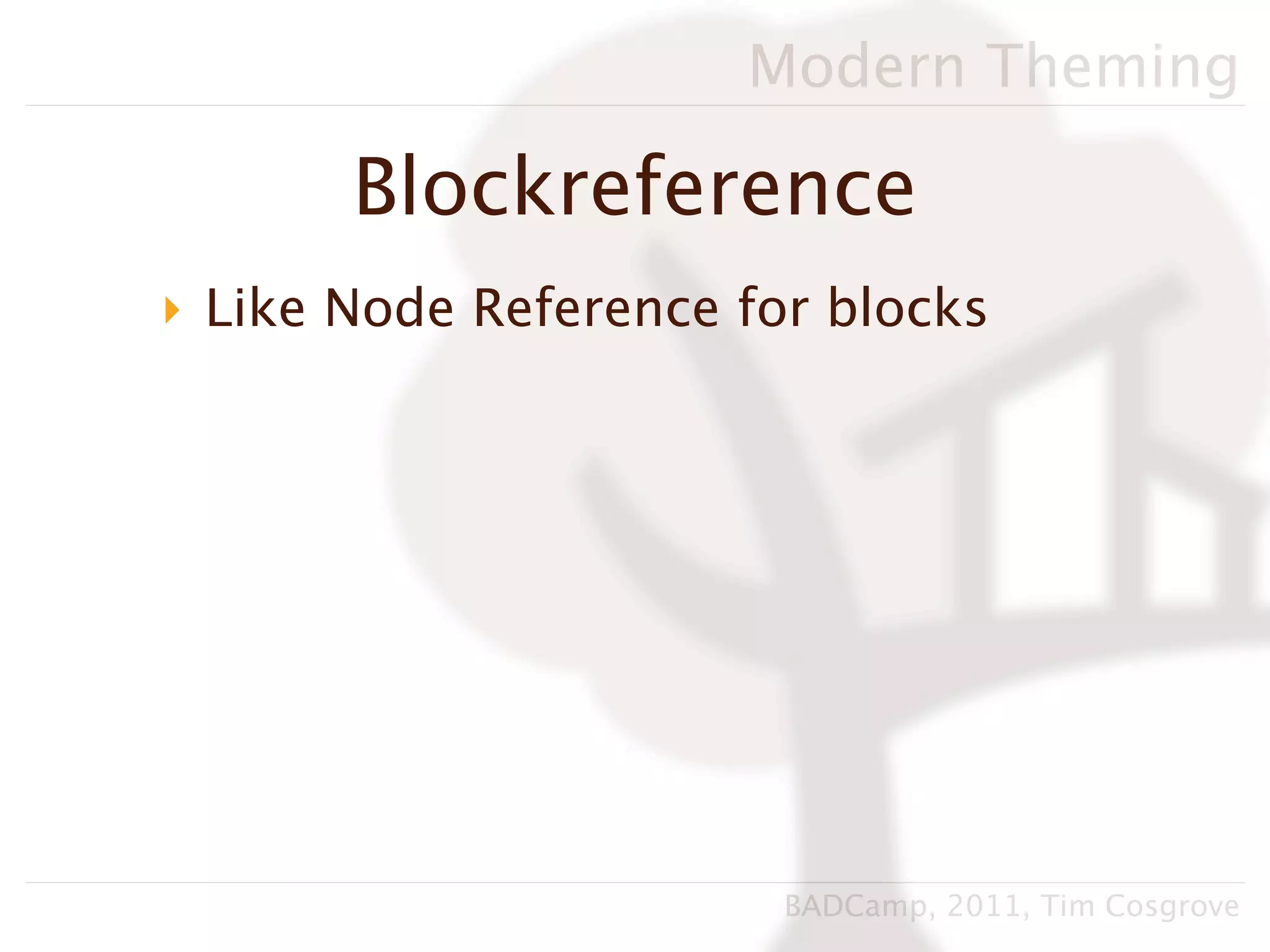 Modern Theming

       Blockreference
‣ Like Node Reference for blocks




                        BADCamp, 2011, Tim Cosgrove
 
