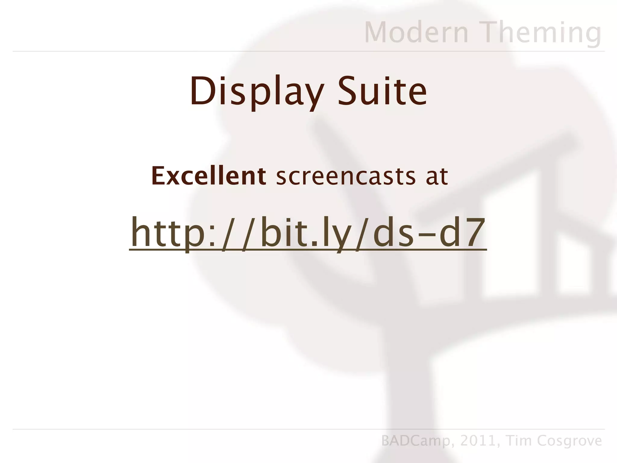 Modern Theming

    Display Suite

 Excellent screencasts at

http://bit.ly/ds-d7




                   BADCamp, 2011, Tim Cosgrove
 