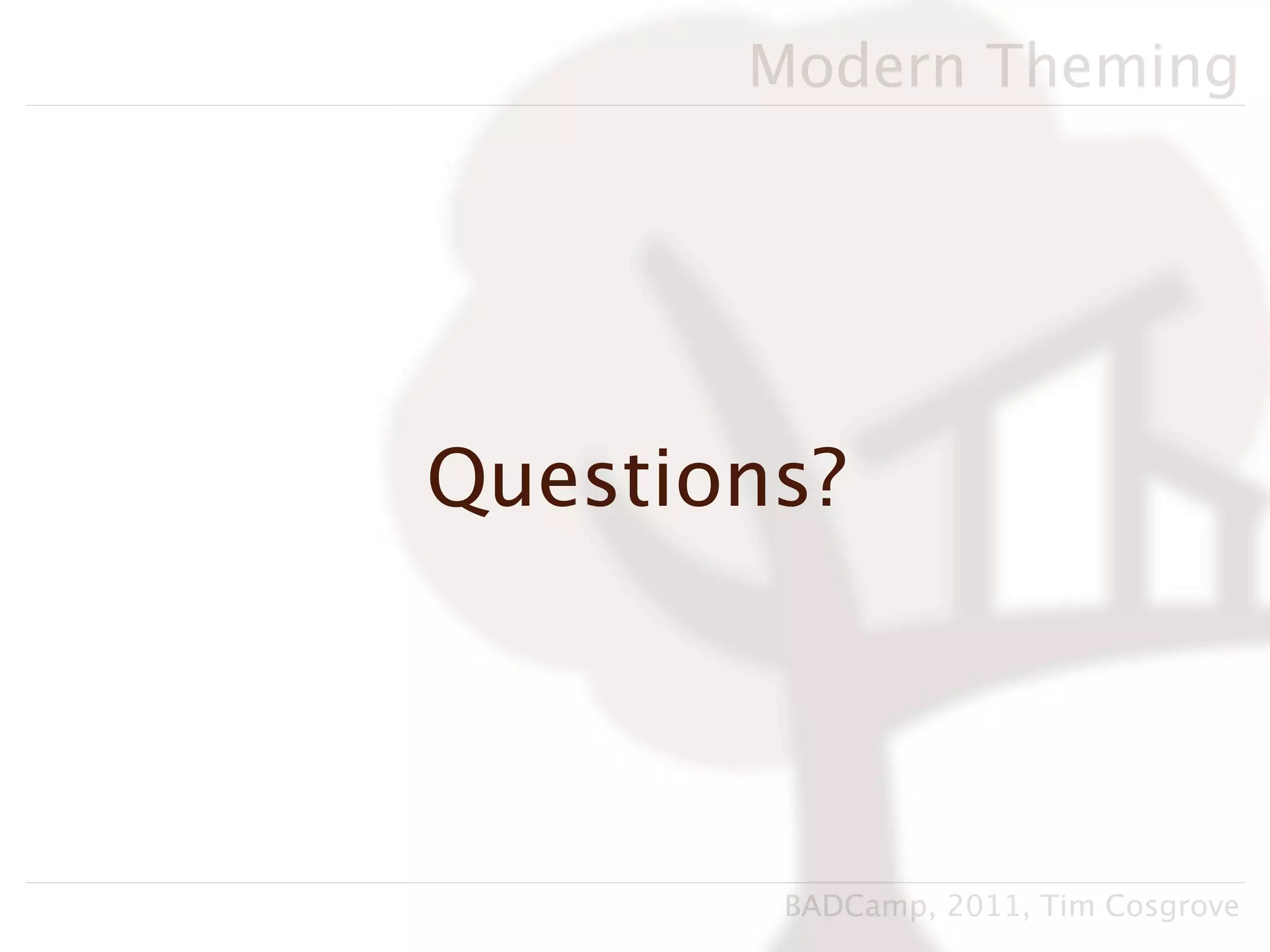 Modern Theming




Questions?




        BADCamp, 2011, Tim Cosgrove
 