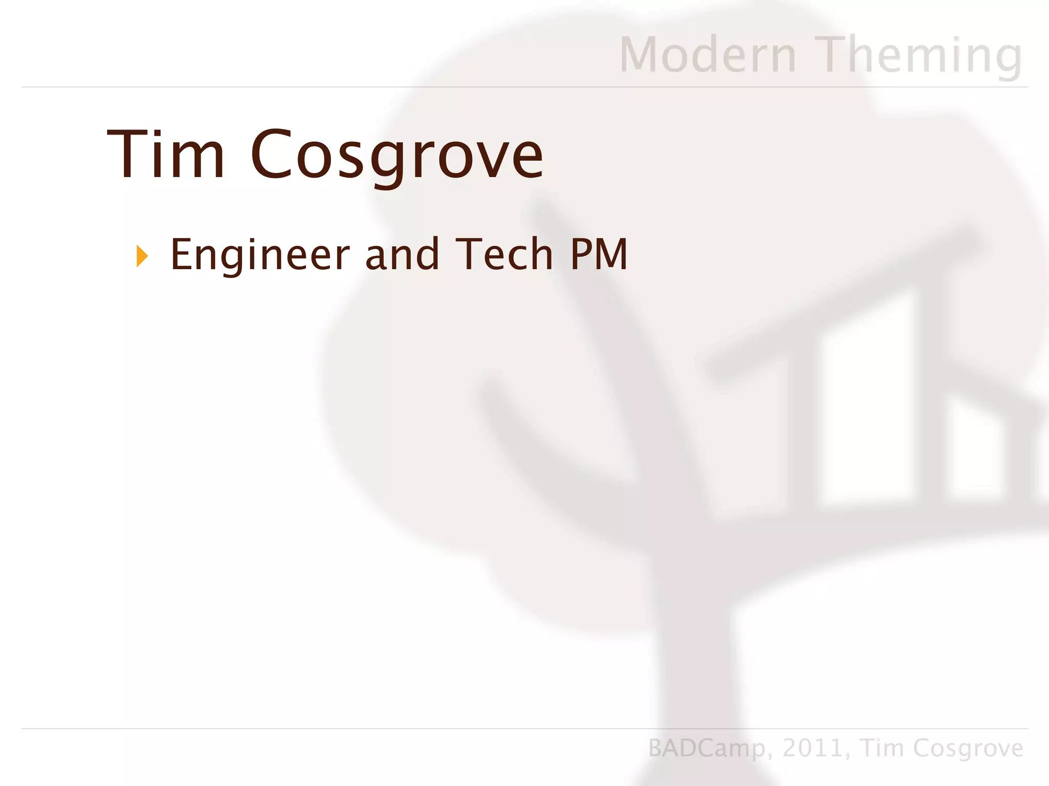 Modern Theming

Tim Cosgrove
‣ Engineer and Tech PM




                         BADCamp, 2011, Tim Cosgrove
 