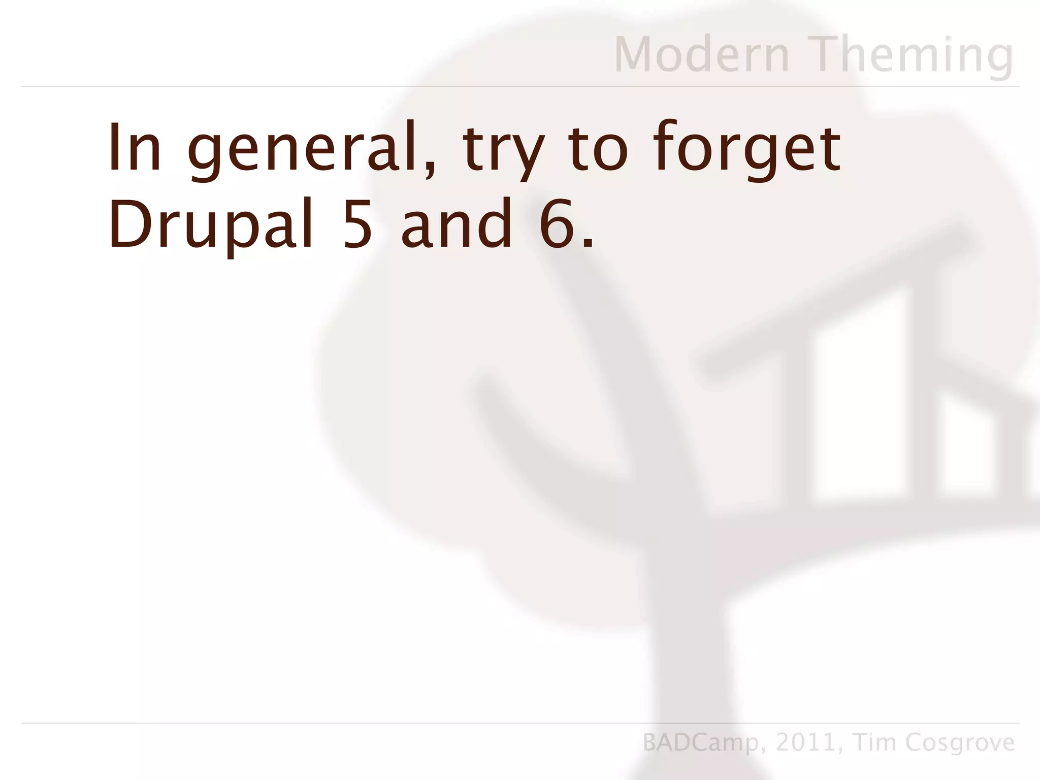 Modern Theming

In general, try to forget
Drupal 5 and 6.




                  BADCamp, 2011, Tim Cosgrove
 