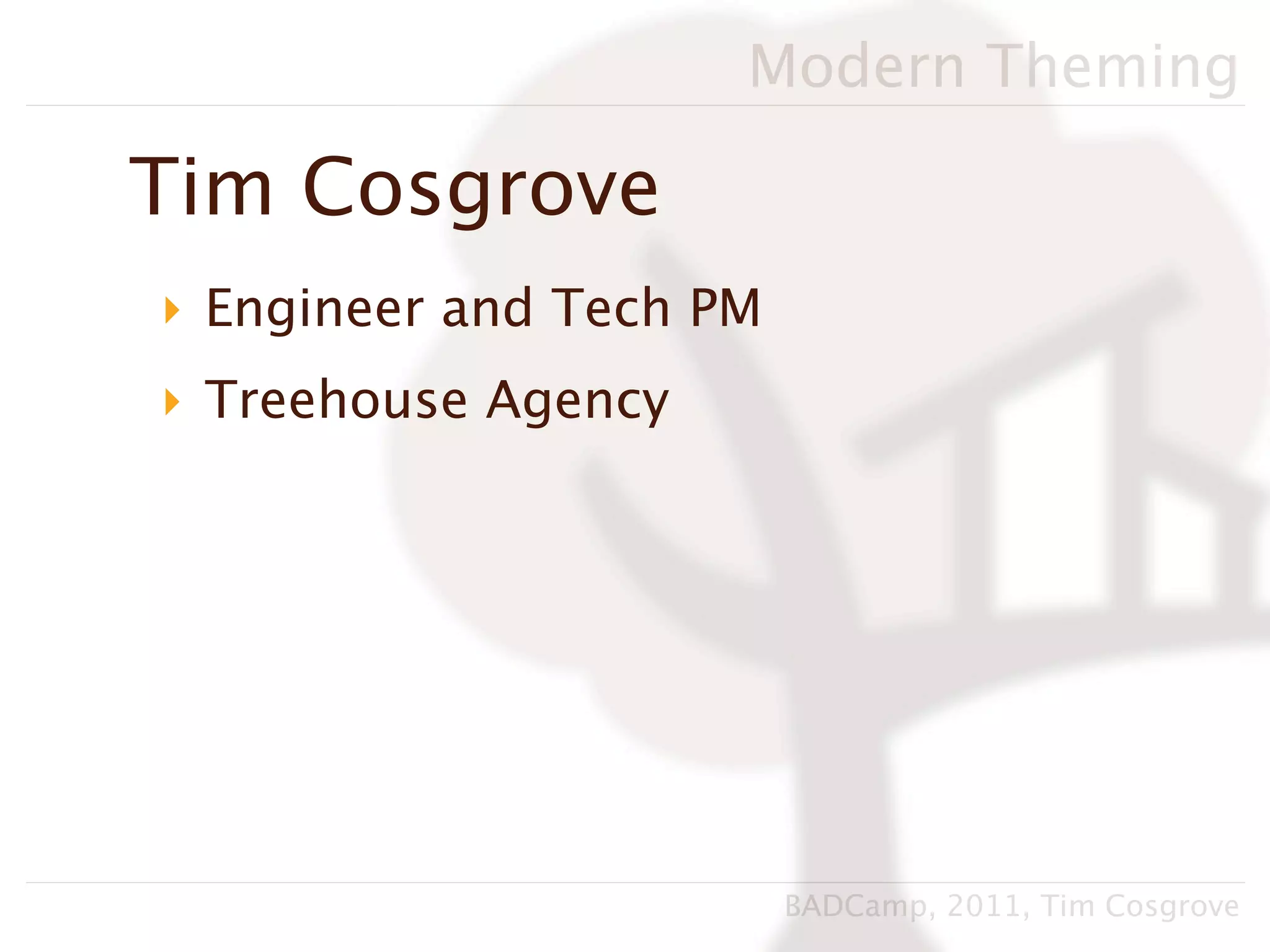 Modern Theming

Tim Cosgrove
‣ Engineer and Tech PM
‣ Treehouse Agency




                         BADCamp, 2011, Tim Cosgrove
 