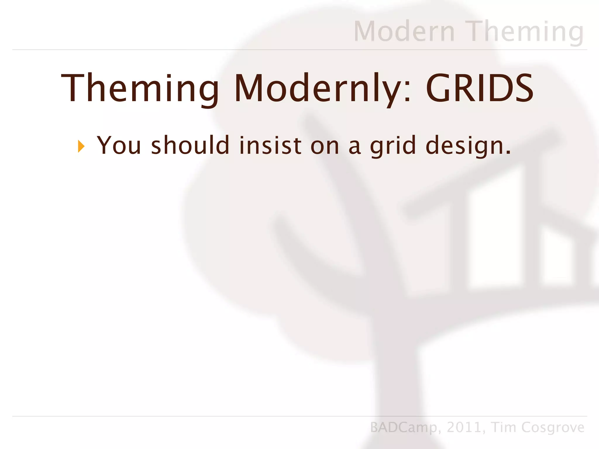 Modern Theming

Theming Modernly: GRIDS
‣ You should insist on a grid design.




                        BADCamp, 2011, Tim Cosgrove
 