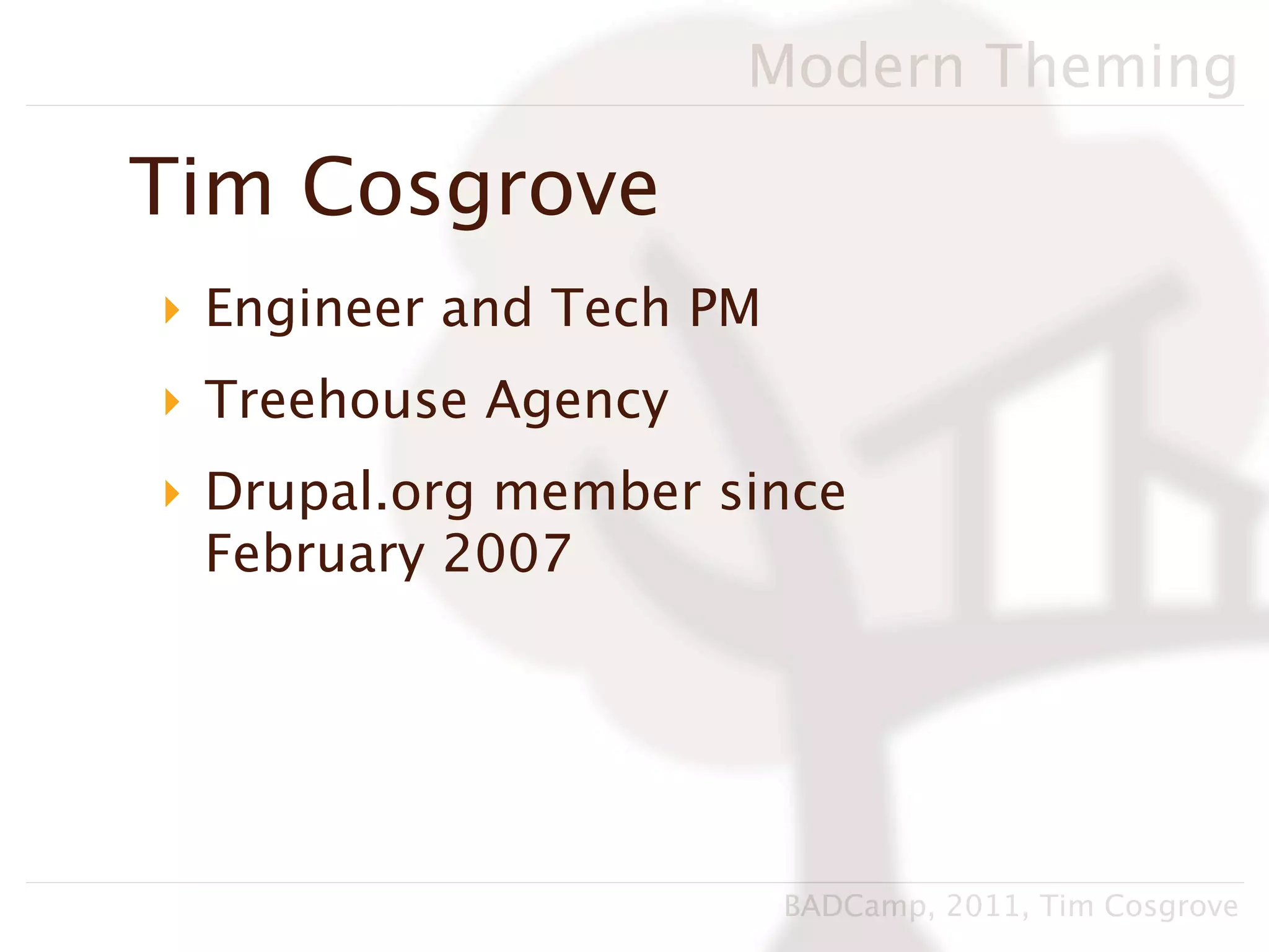 Modern Theming

Tim Cosgrove
‣ Engineer and Tech PM
‣ Treehouse Agency
‣ Drupal.org member since
  February 2007




                         BADCamp, 2011, Tim Cosgrove
 