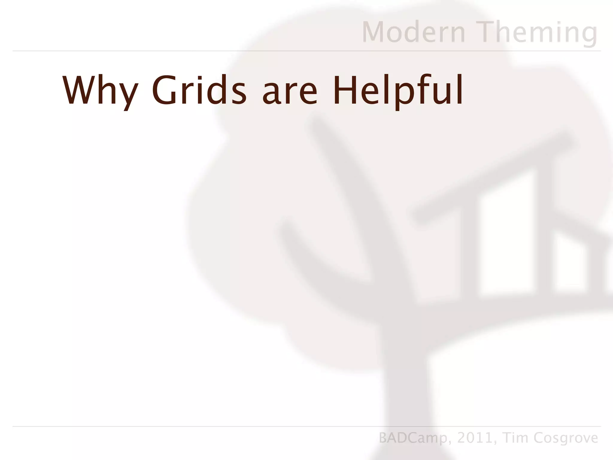 Modern Theming

Why Grids are Helpful




                BADCamp, 2011, Tim Cosgrove
 