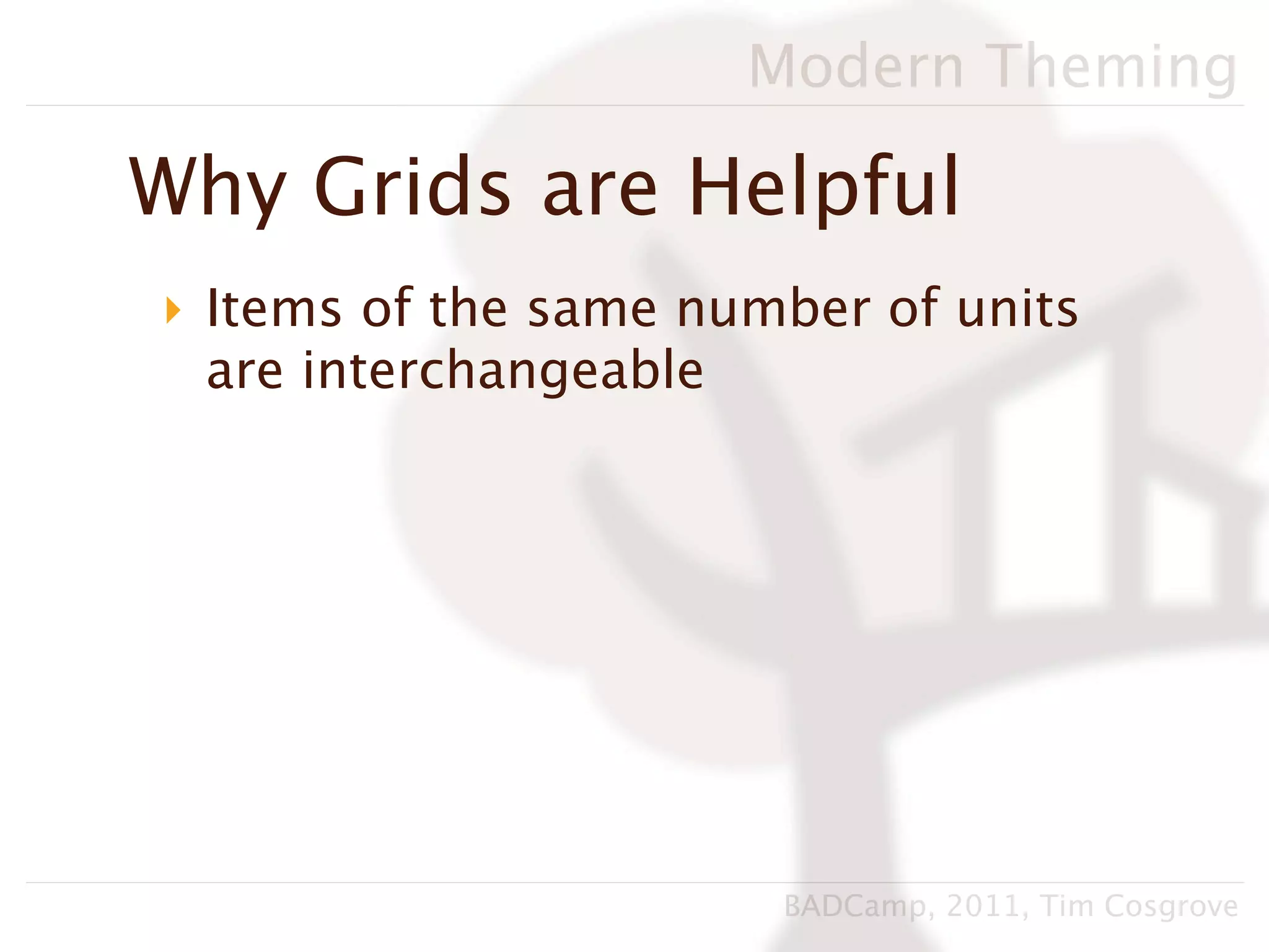 Modern Theming

Why Grids are Helpful
‣ Items of the same number of units
  are interchangeable




                       BADCamp, 2011, Tim Cosgrove
 