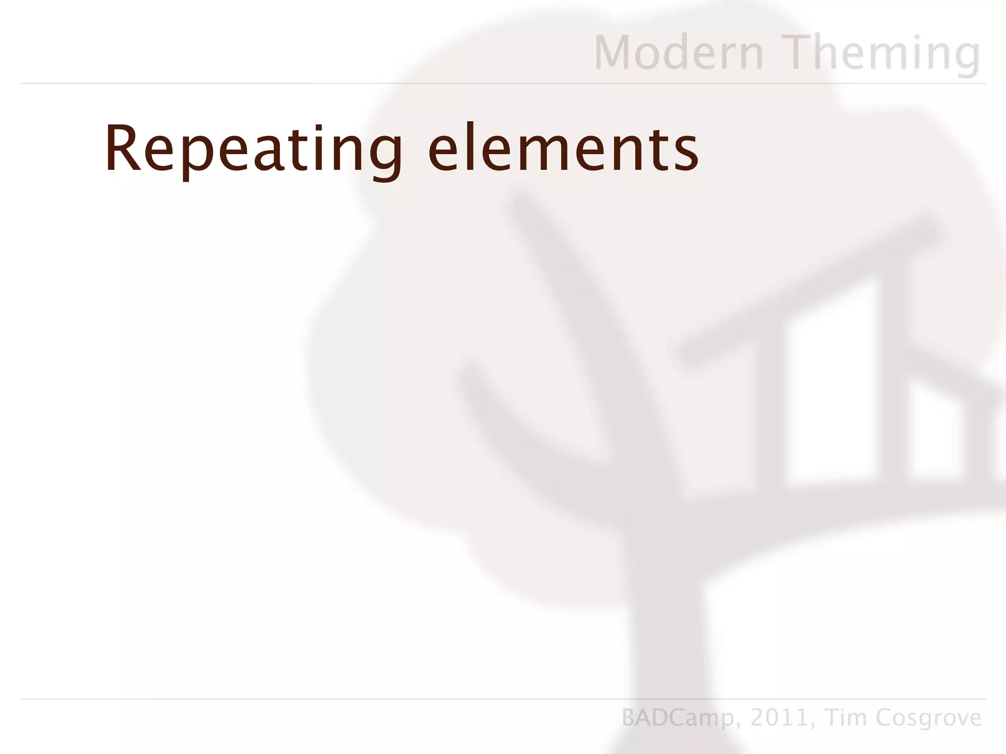 Modern Theming

Repeating elements




               BADCamp, 2011, Tim Cosgrove
 