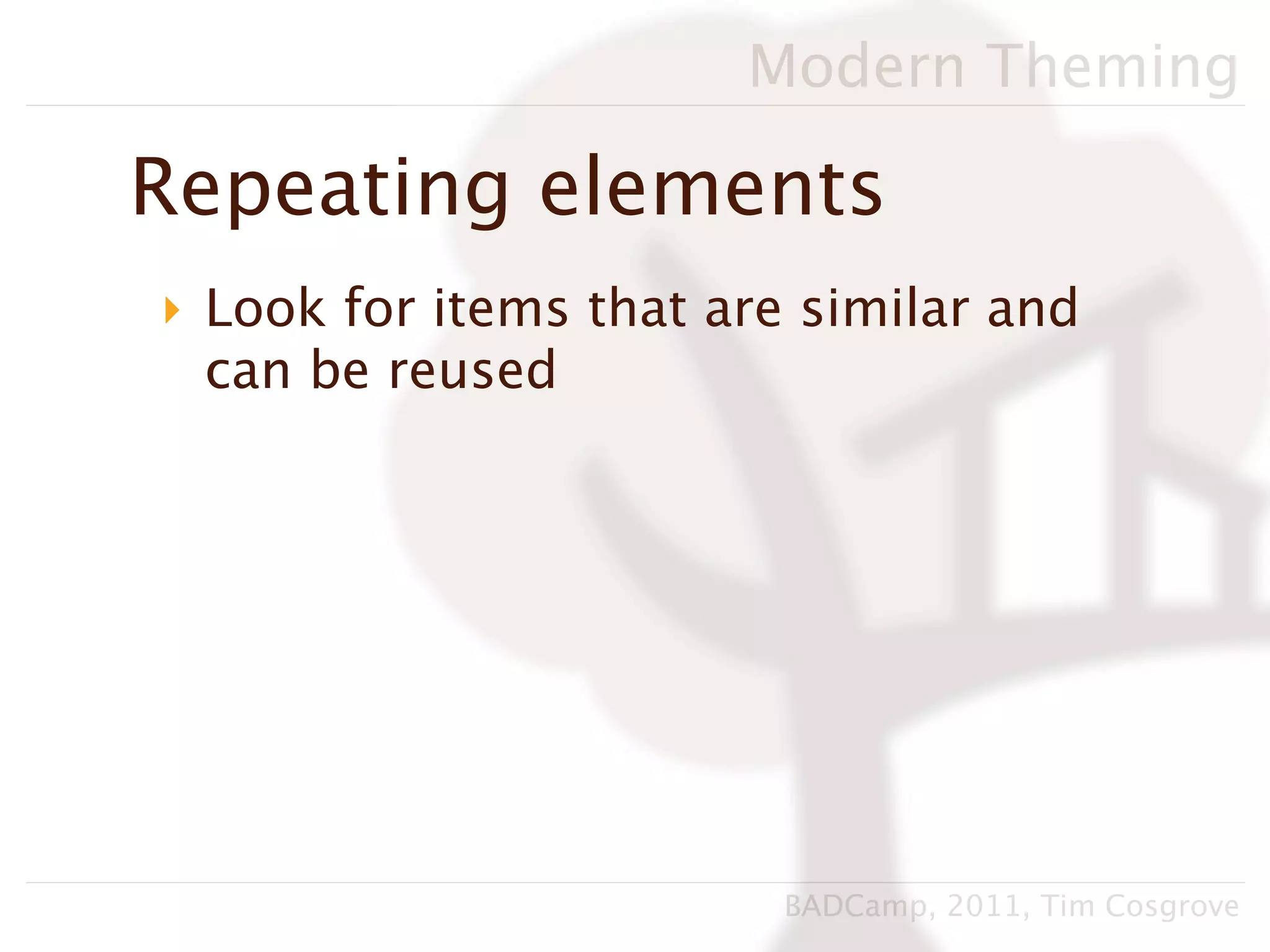 Modern Theming

Repeating elements
‣ Look for items that are similar and
  can be reused




                         BADCamp, 2011, Tim Cosgrove
 