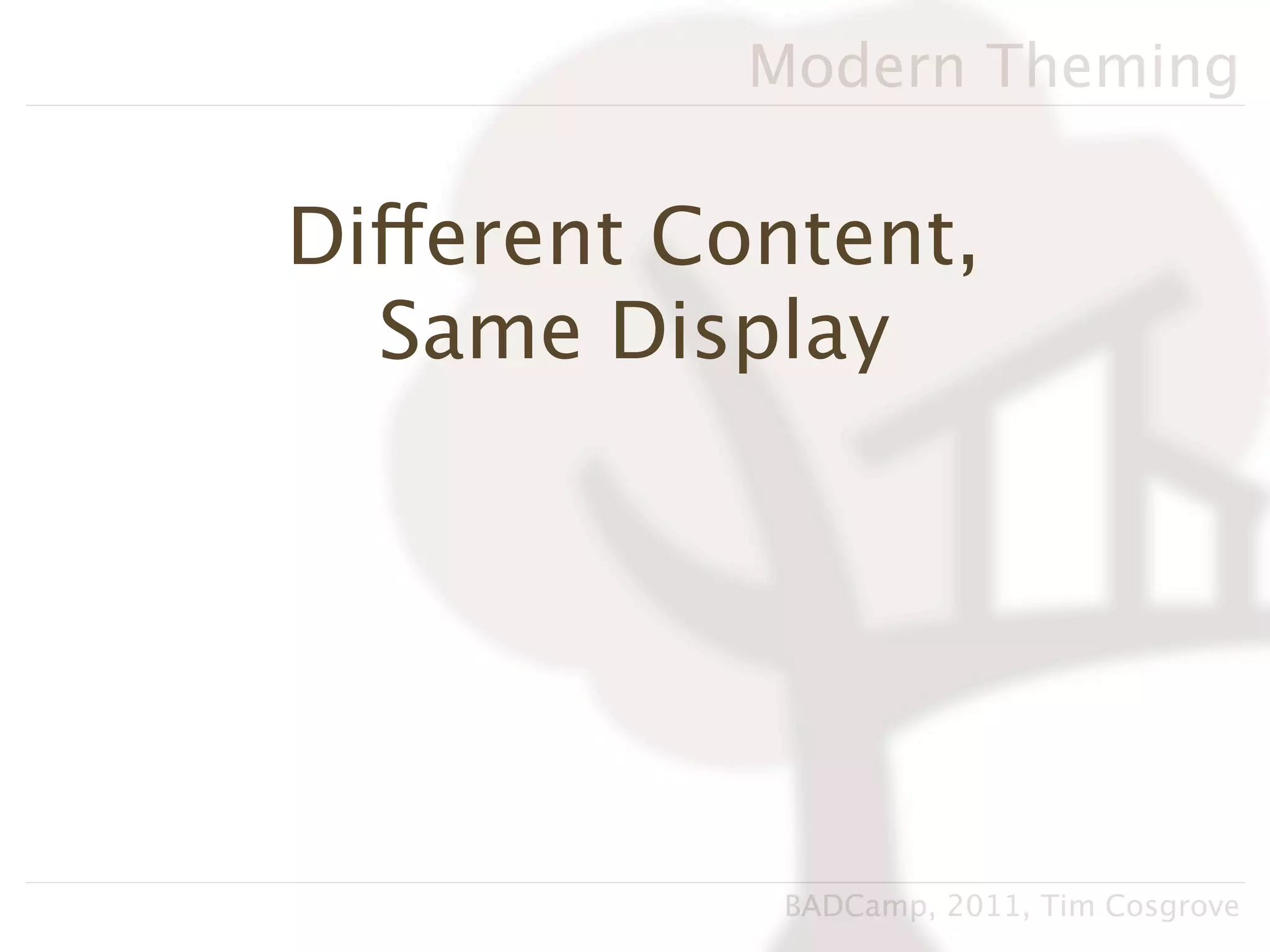 Modern Theming

Different Content,
  Same Display




            BADCamp, 2011, Tim Cosgrove
 