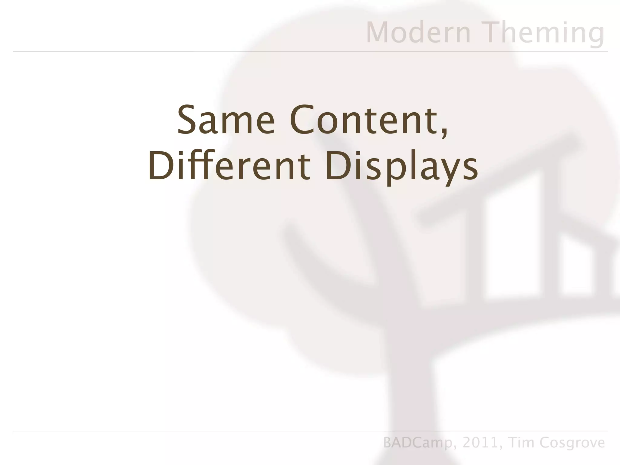 Modern Theming


 Same Content,
Different Displays




            BADCamp, 2011, Tim Cosgrove
 