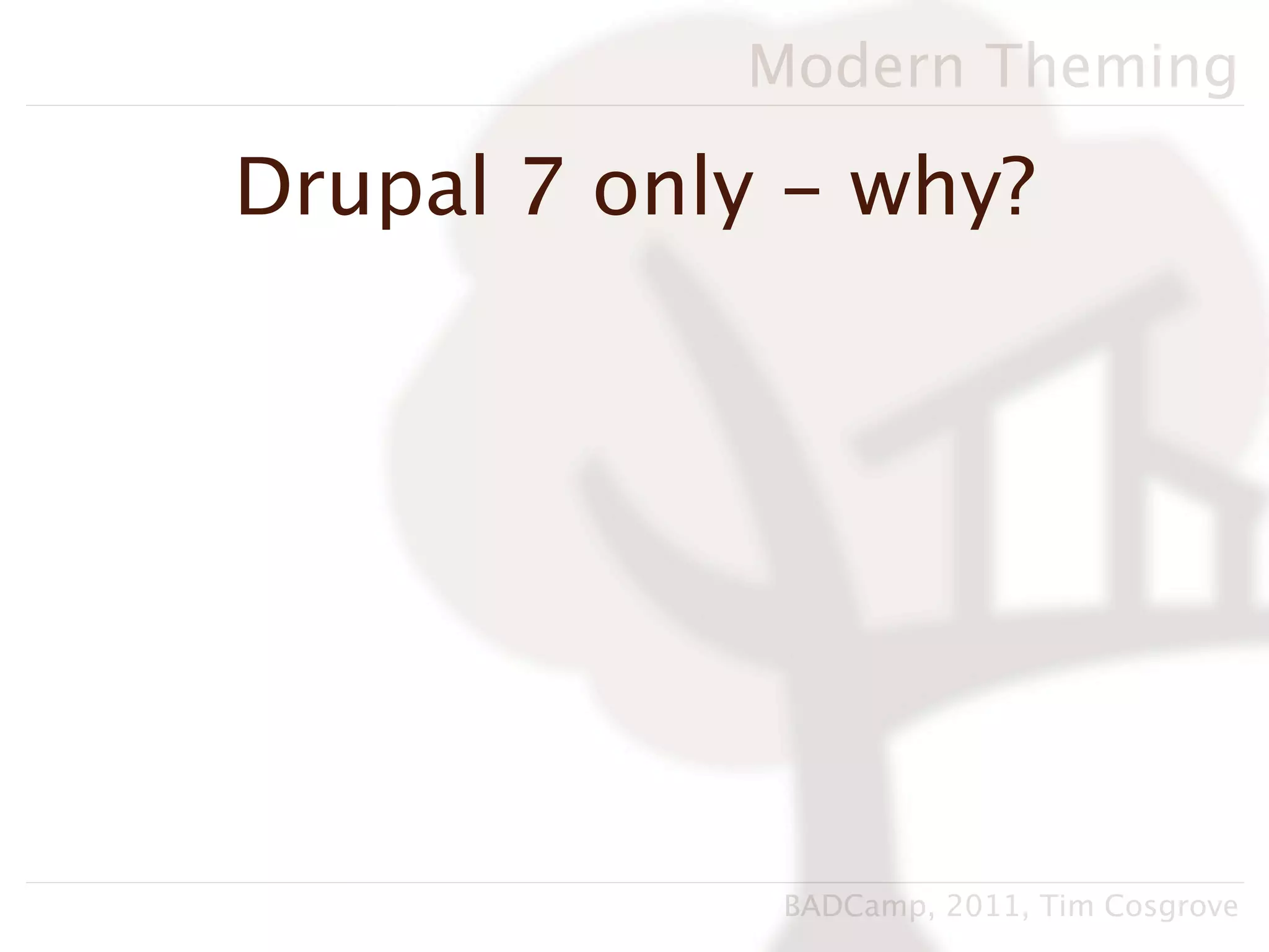 Modern Theming

Drupal 7 only - why?




             BADCamp, 2011, Tim Cosgrove
 