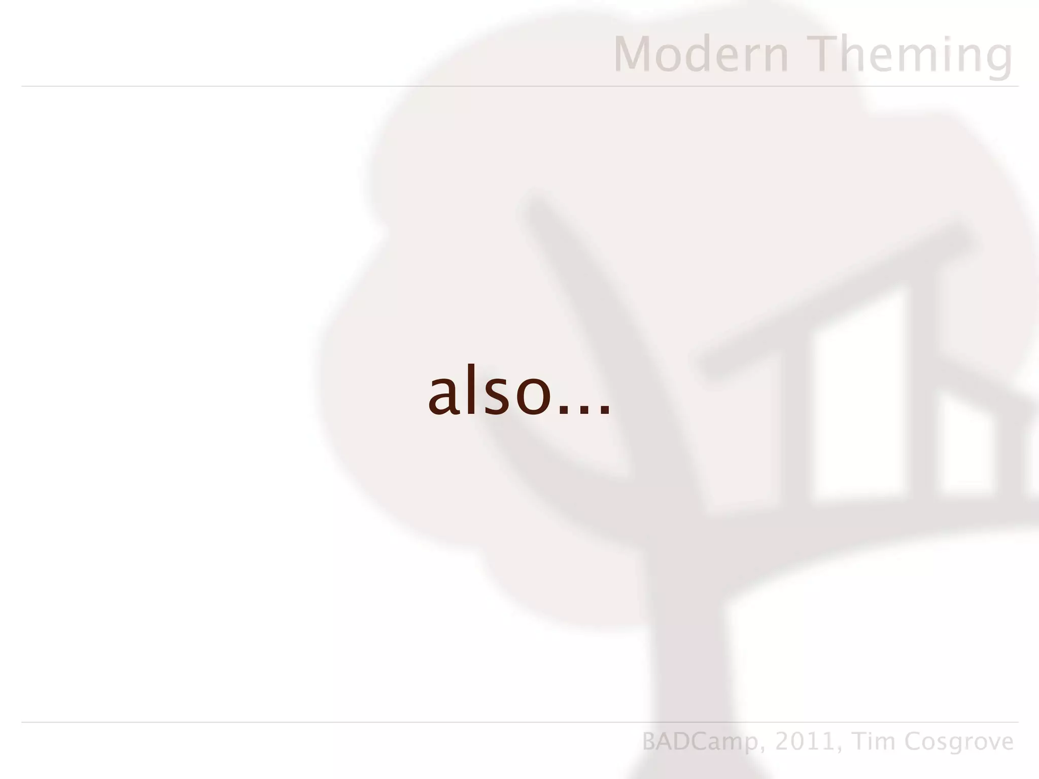 Modern Theming




also...




          BADCamp, 2011, Tim Cosgrove
 