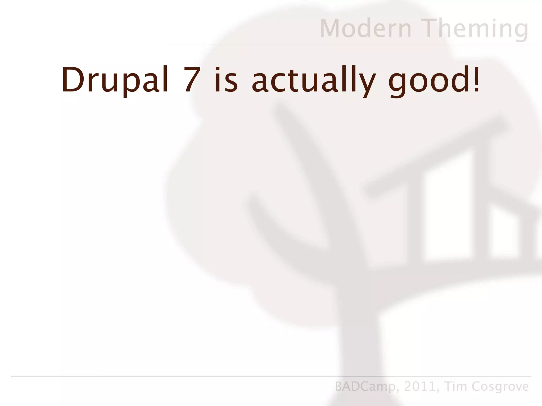 Modern Theming

Drupal 7 is actually good!




                BADCamp, 2011, Tim Cosgrove
 