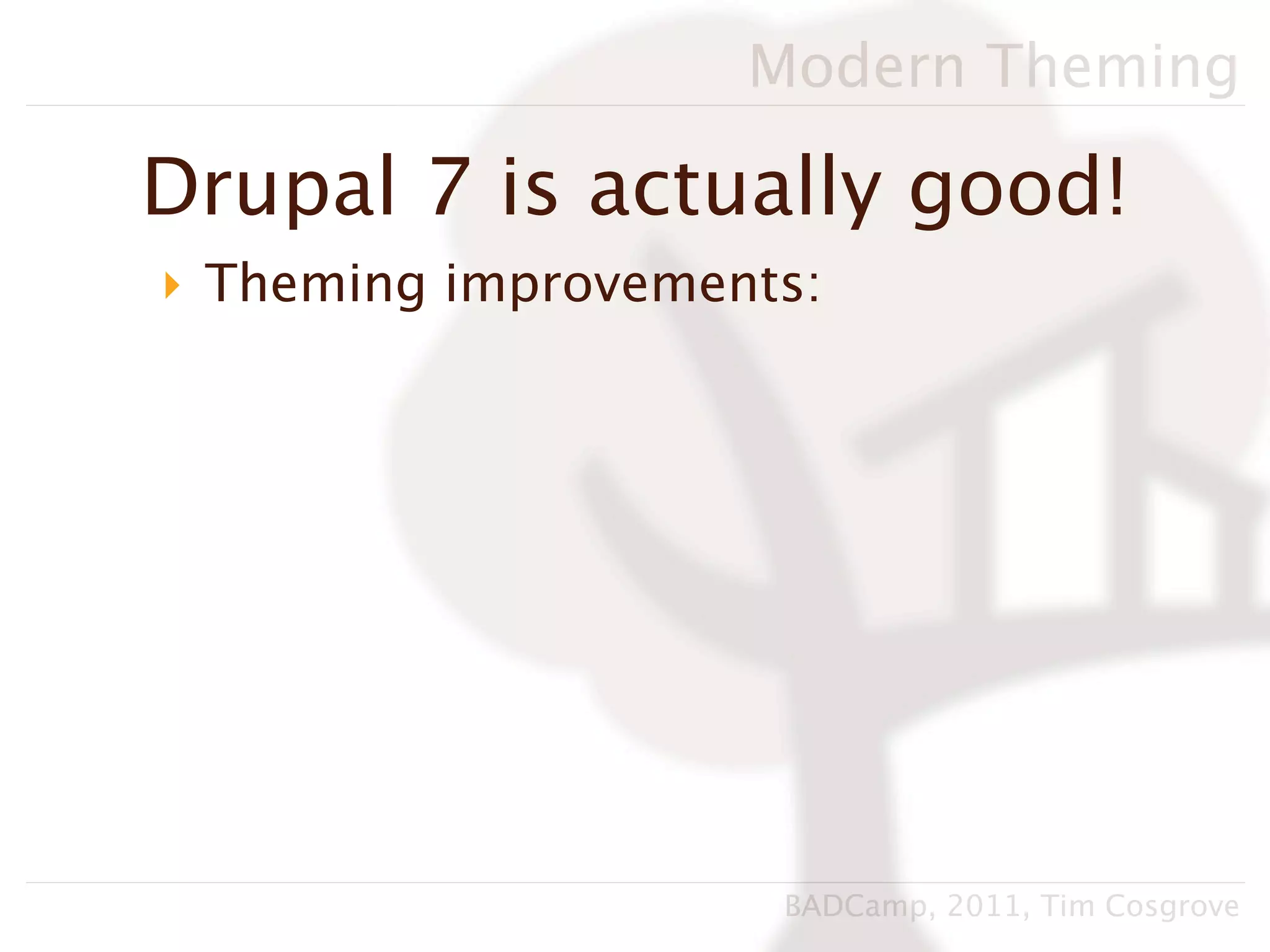 Modern Theming

Drupal 7 is actually good!
‣ Theming improvements:




                     BADCamp, 2011, Tim Cosgrove
 