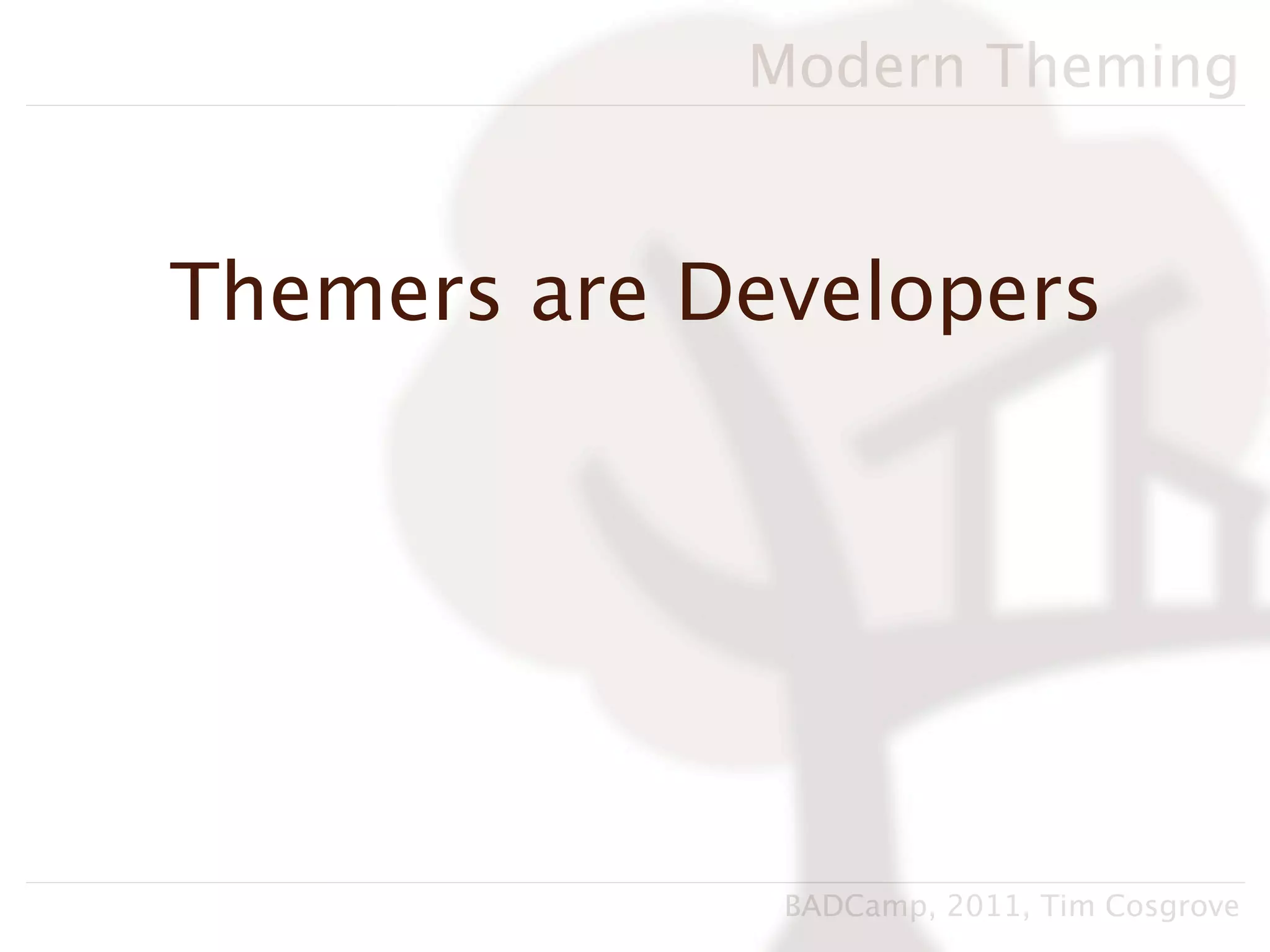 Modern Theming


Themers are Developers




              BADCamp, 2011, Tim Cosgrove
 