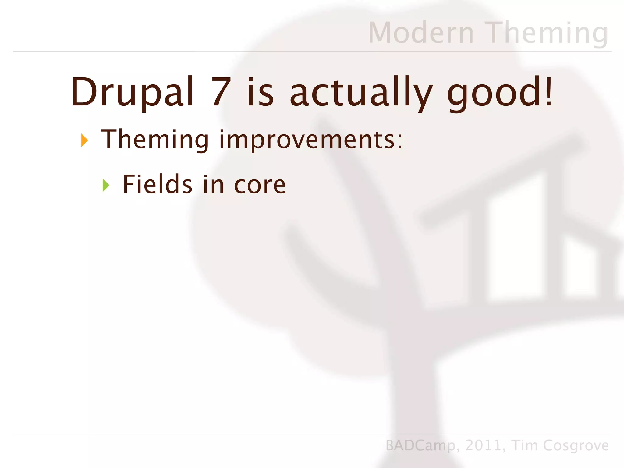 Modern Theming

Drupal 7 is actually good!
‣ Theming improvements:
 ‣ Fields in core




                     BADCamp, 2011, Tim Cosgrove
 
