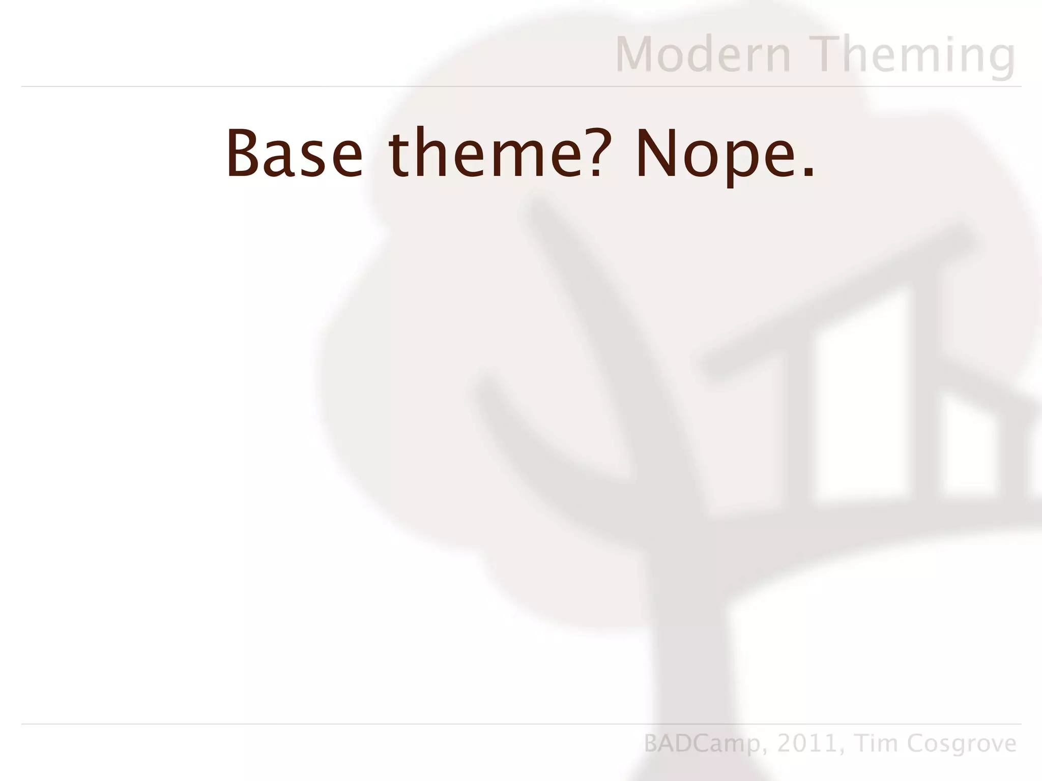 Modern Theming

Base theme? Nope.




            BADCamp, 2011, Tim Cosgrove
 
