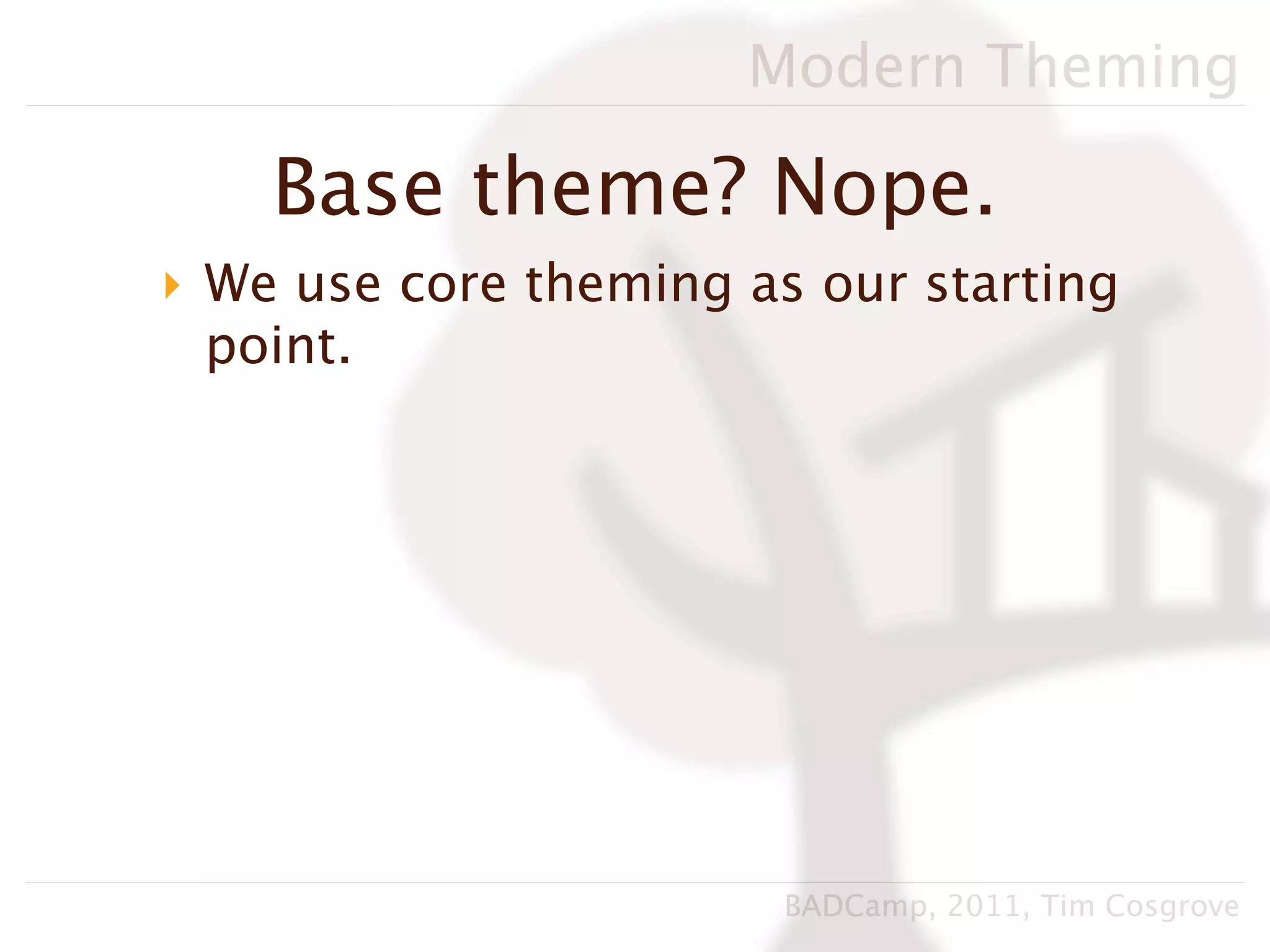 Modern Theming

    Base theme? Nope.
‣ We use core theming as our starting
  point.




                        BADCamp, 2011, Tim Cosgrove
 